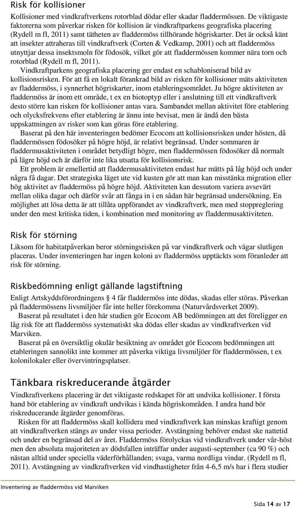 Det är också känt att insekter attraheras till vindkraftverk (Corten & Vedkamp, 2001) och att fladdermöss utnyttjar dessa insektsmoln för födosök, vilket gör att fladdermössen kommer nära torn och