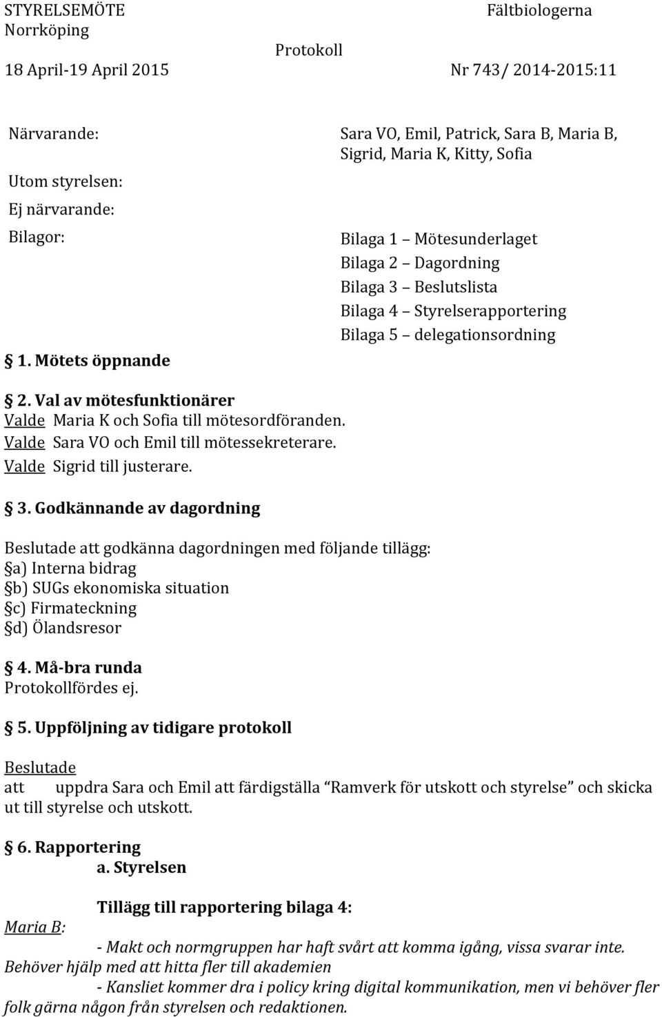 Godkännande av dagordning att godkänna dagordningen med följande tillägg: a) Interna bidrag b) SUGs ekonomiska situation c) Firmateckning d) Ölandsresor 4. Må-bra runda Protokollfördes ej. 5.