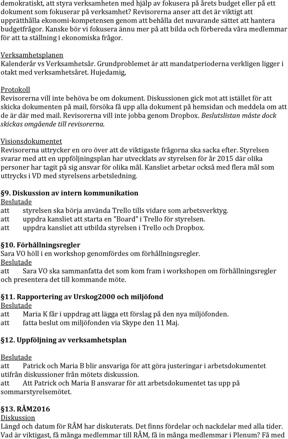 Kanske bör vi fokusera ännu mer på att bilda och förbereda våra medlemmar för att ta ställning i ekonomiska frågor. Verksamhetsplanen Kalenderår vs Verksamhetsår.