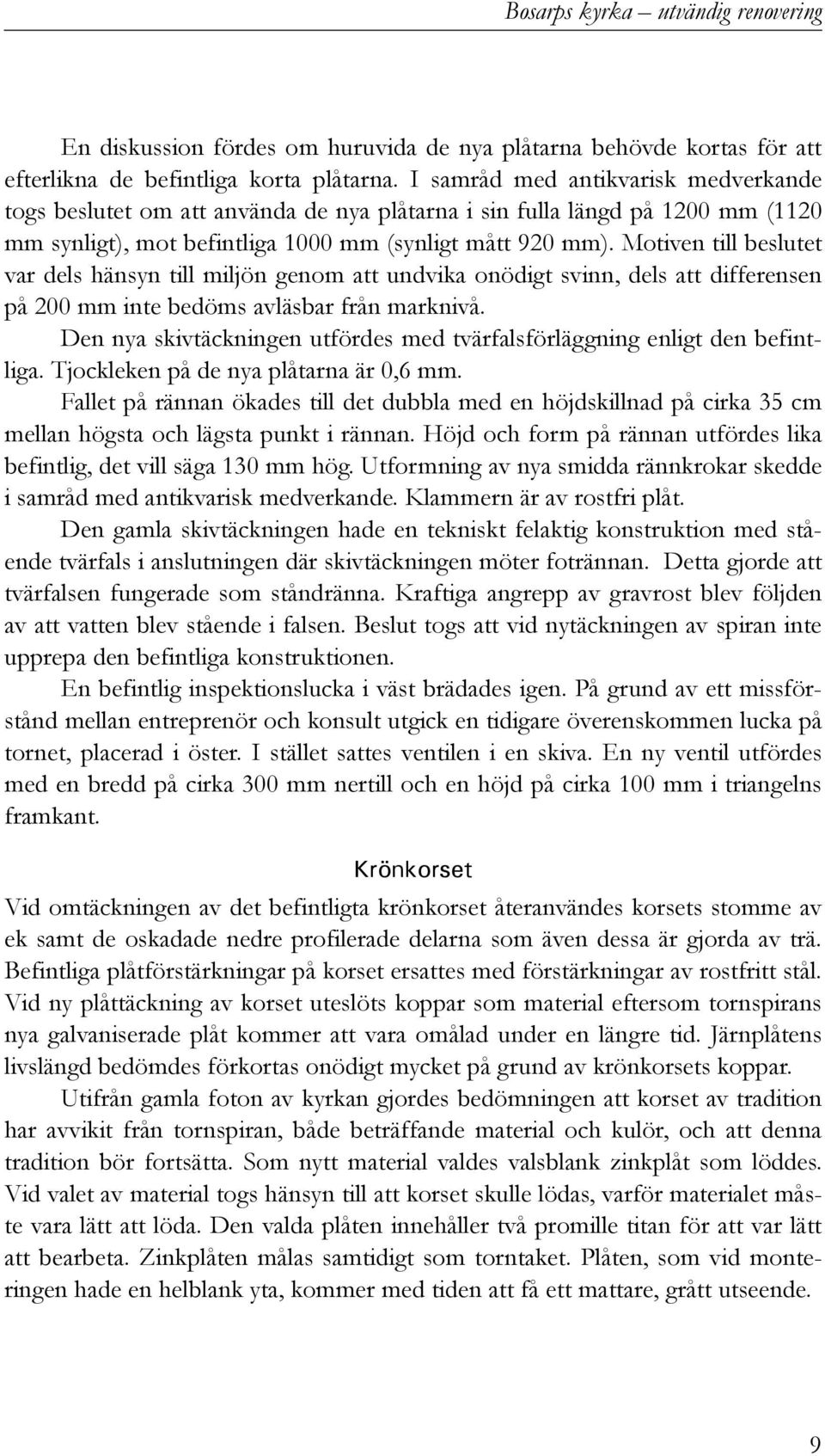 Motiven till beslutet var dels hänsyn till miljön genom att undvika onödigt svinn, dels att differensen på 200 mm inte bedöms avläsbar från marknivå.