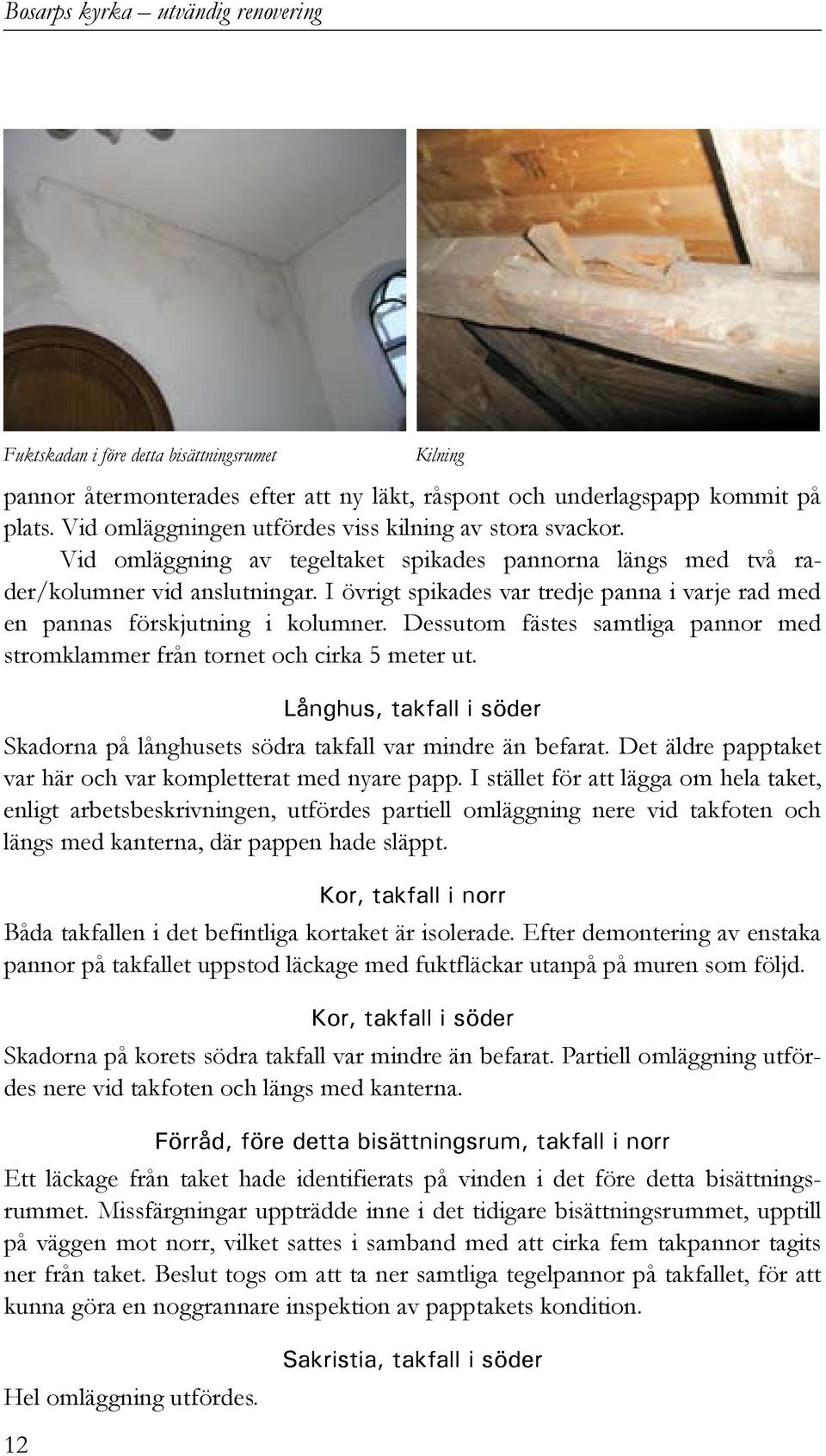 Dessutom fästes samtliga pannor med stromklammer från tornet och cirka 5 meter ut. Långhus, takfall i söder Skadorna på långhusets södra takfall var mindre än befarat.