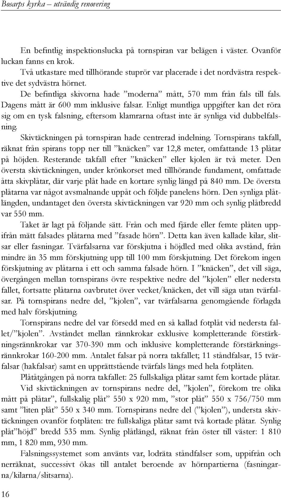 Enligt muntliga uppgifter kan det röra sig om en tysk falsning, eftersom klamrarna oftast inte är synliga vid dubbelfalsning. Skivtäckningen på tornspiran hade centrerad indelning.