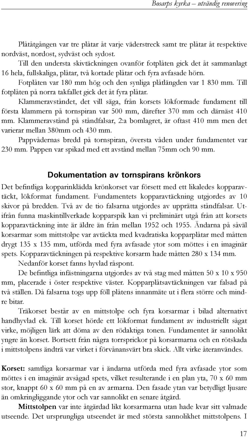 Fotplåten var 180 mm hög och den synliga plåtlängden var 1 830 mm. Till fotplåten på norra takfallet gick det åt fyra plåtar.