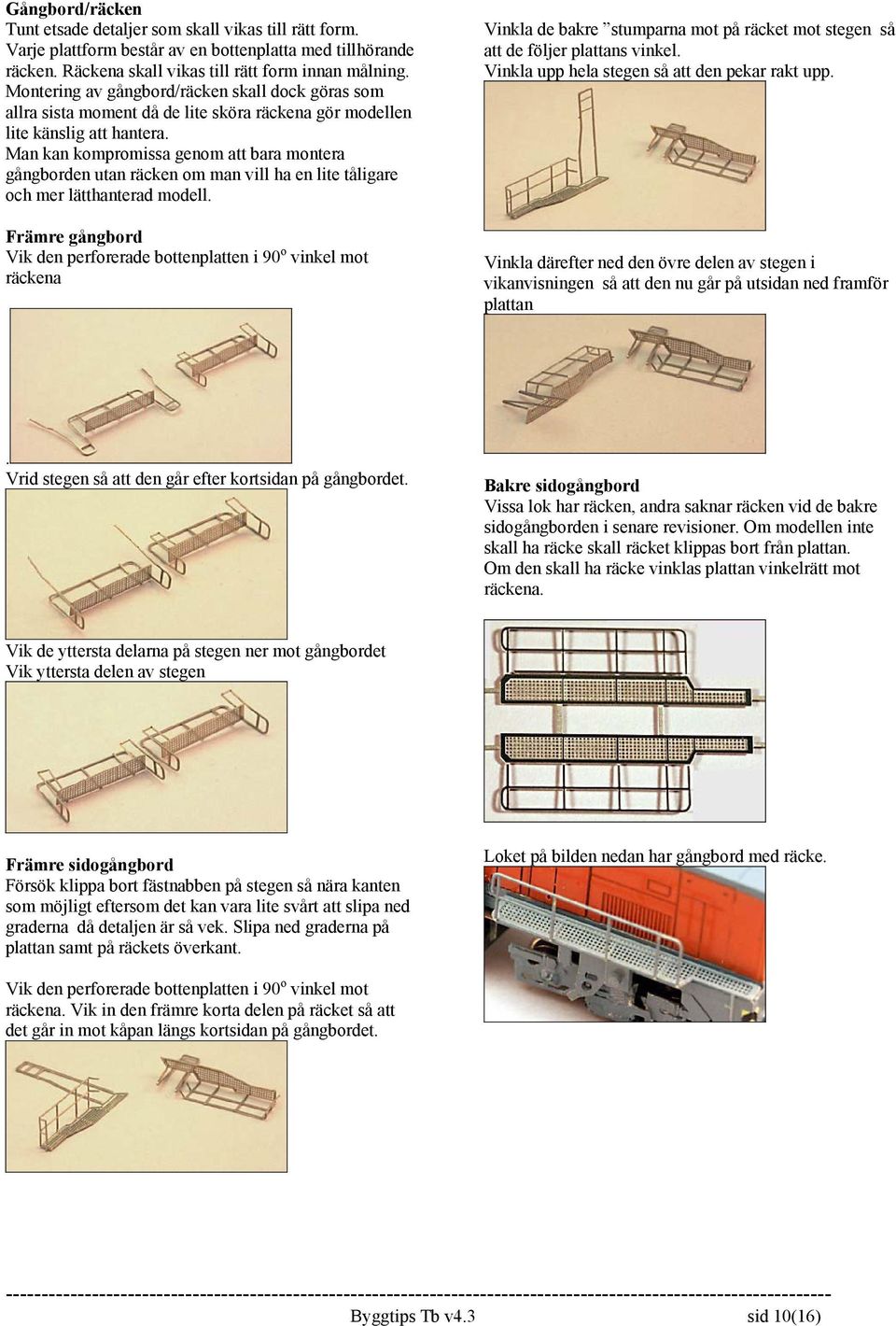 Man kan kompromissa genom att bara montera gångborden utan räcken om man vill ha en lite tåligare och mer lätthanterad modell.