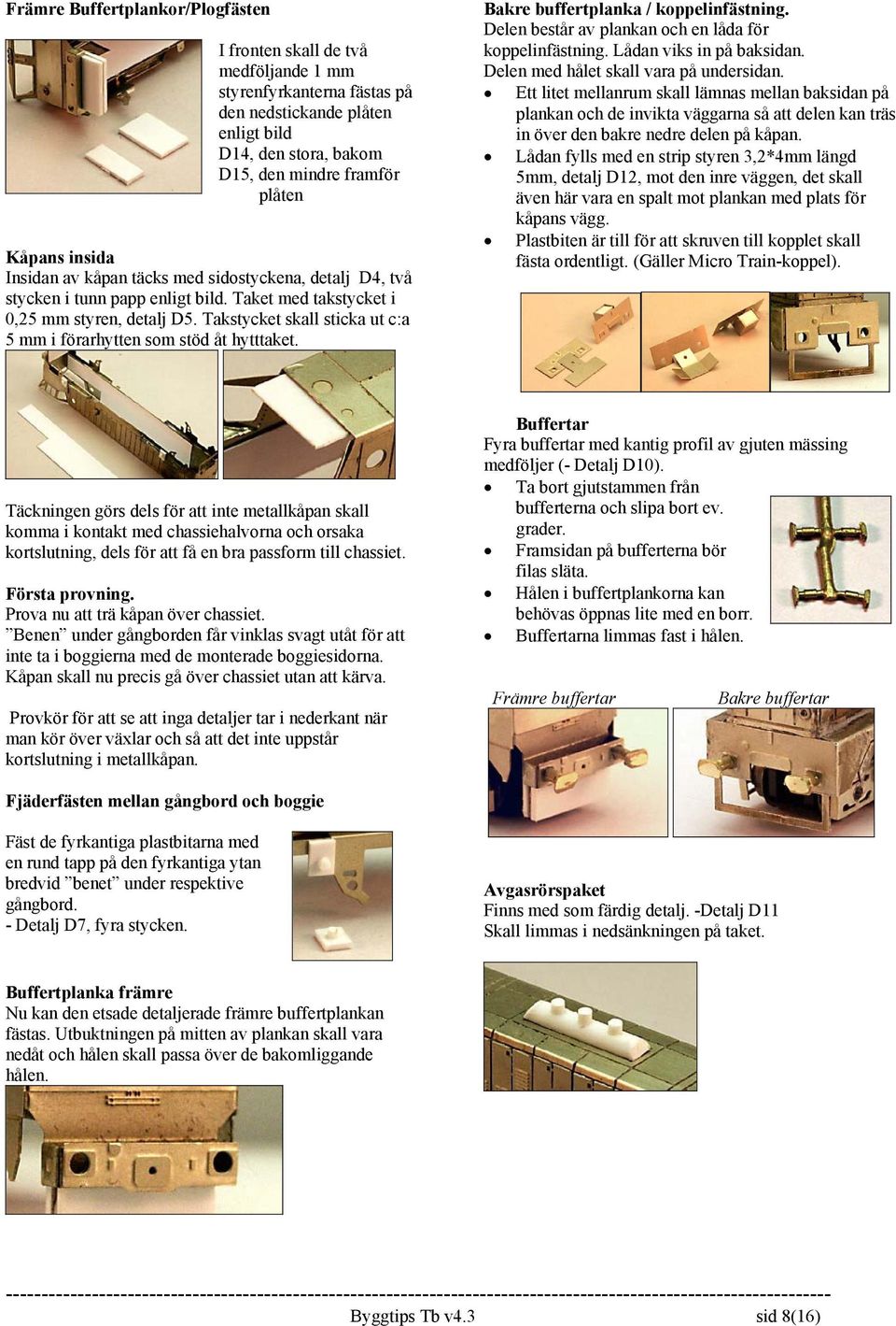 Takstycket skall sticka ut c:a 5 mm i förarhytten som stöd åt hytttaket. Bakre buffertplanka / koppelinfästning. Delen består av plankan och en låda för koppelinfästning. Lådan viks in på baksidan.