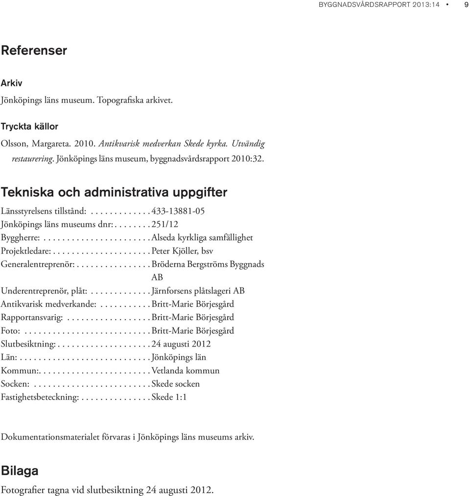 ......................Alseda kyrkliga samfällighet Projektledare:.....................Peter Kjöller, bsv Generalentreprenör:................Bröderna Bergströms Byggnads AB Underentreprenör, plåt:.