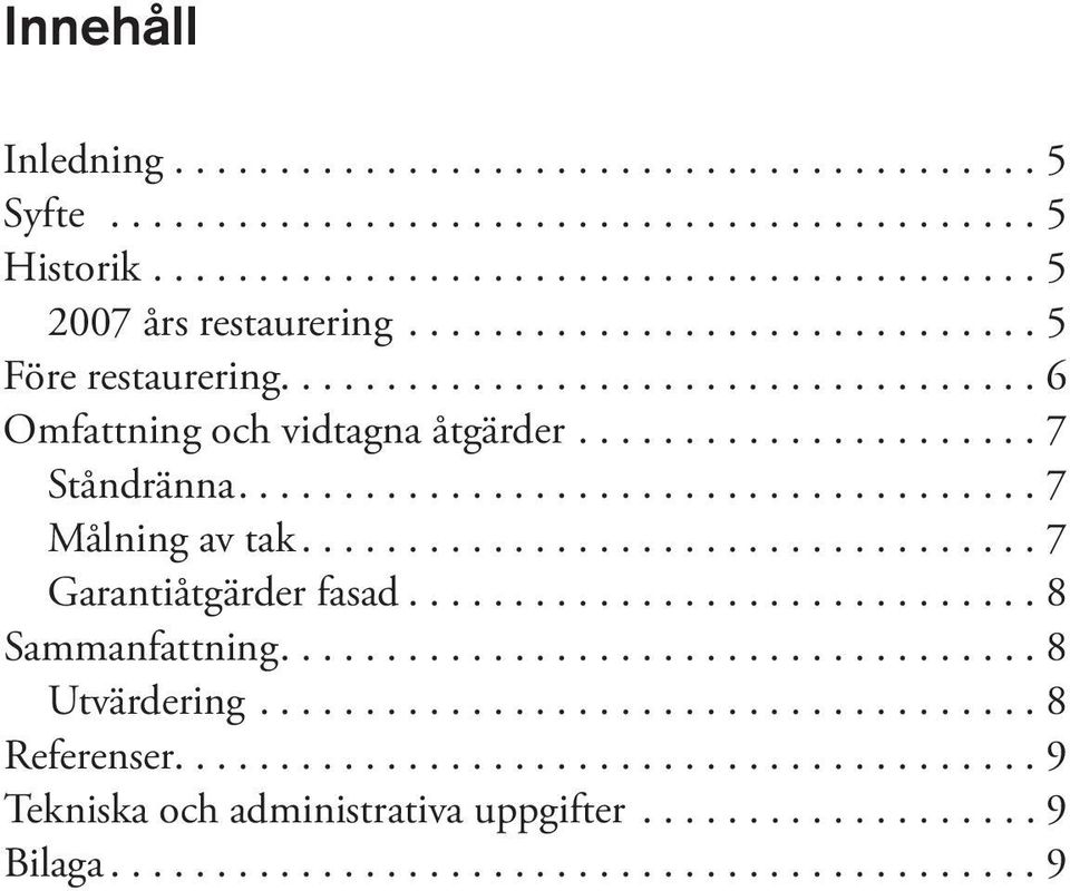 ..7 Målning av tak...7 Garantiåtgärder fasad...8 Sammanfattning...8 Utvärdering.