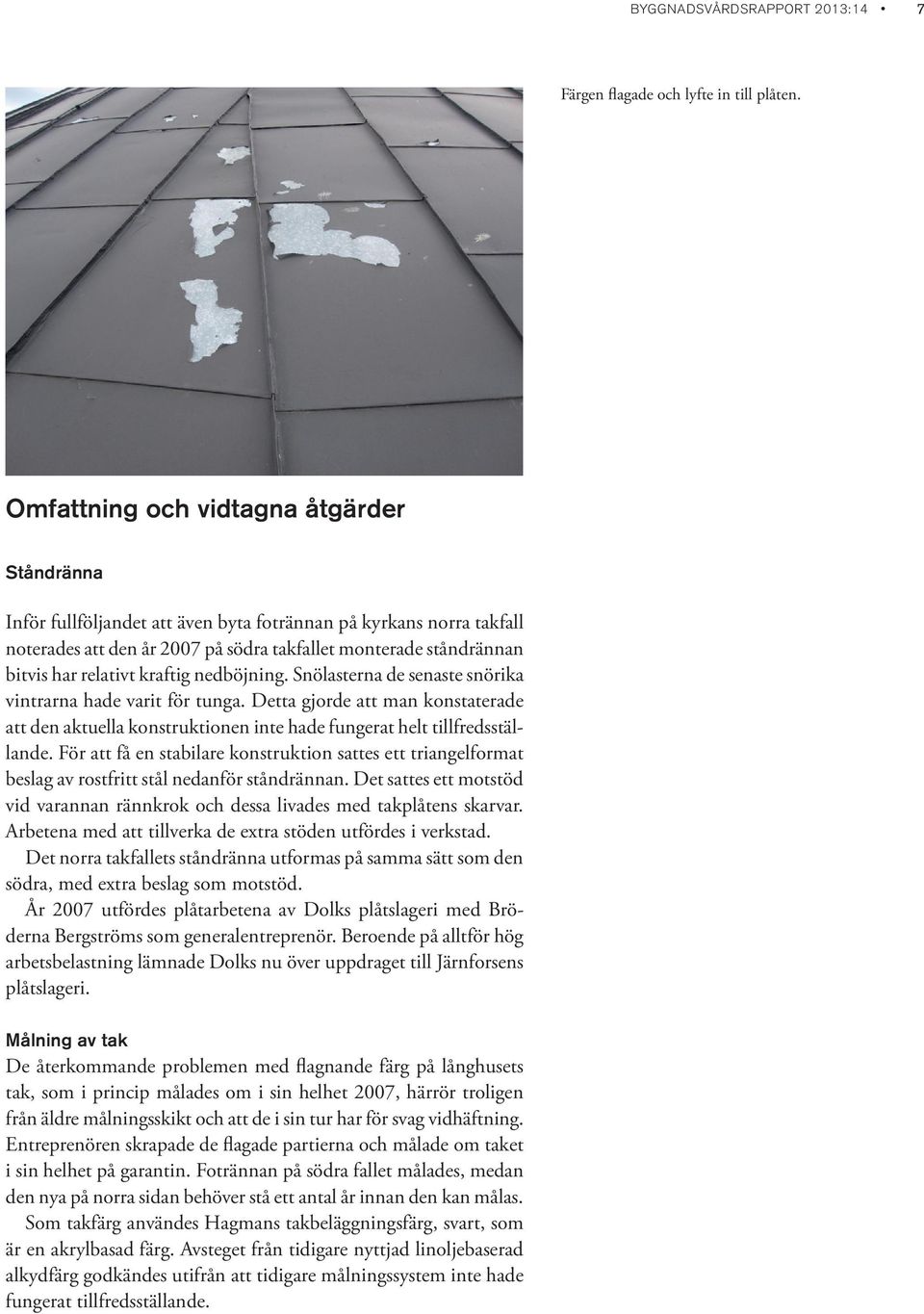 kraftig nedböjning. Snölasterna de senaste snörika vintrarna hade varit för tunga. Detta gjorde att man konstaterade att den aktuella konstruktionen inte hade fungerat helt tillfredsställande.