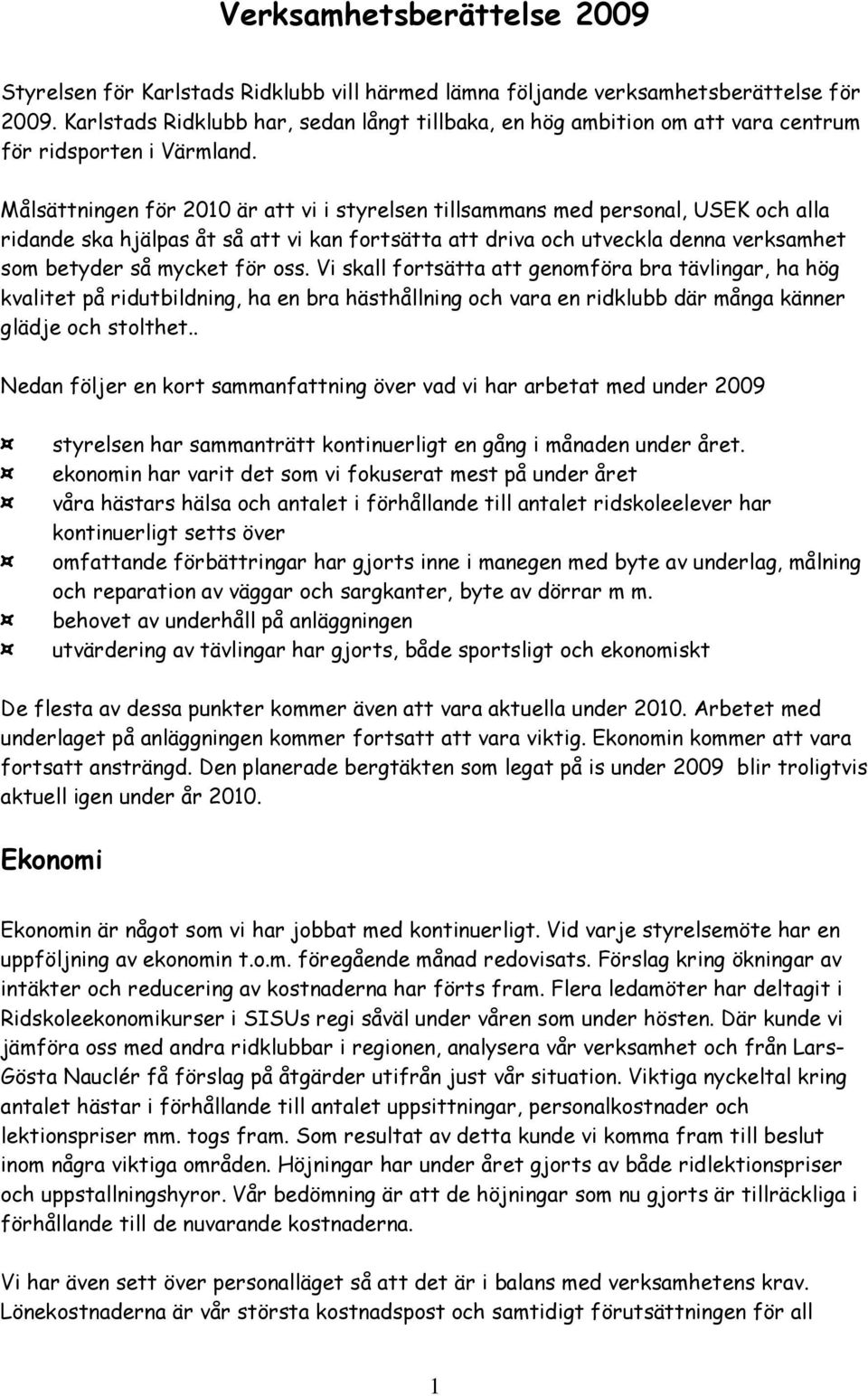 Målsättningen för 2010 är att vi i styrelsen tillsammans med personal, USEK och alla ridande ska hjälpas åt så att vi kan fortsätta att driva och utveckla denna verksamhet som betyder så mycket för