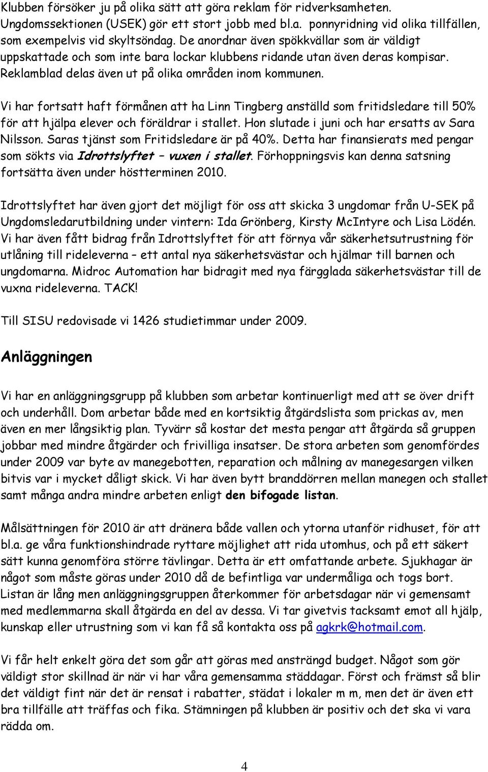 Vi har fortsatt haft förmånen att ha Linn Tingberg anställd som fritidsledare till 50% för att hjälpa elever och föräldrar i stallet. Hon slutade i juni och har ersatts av Sara Nilsson.