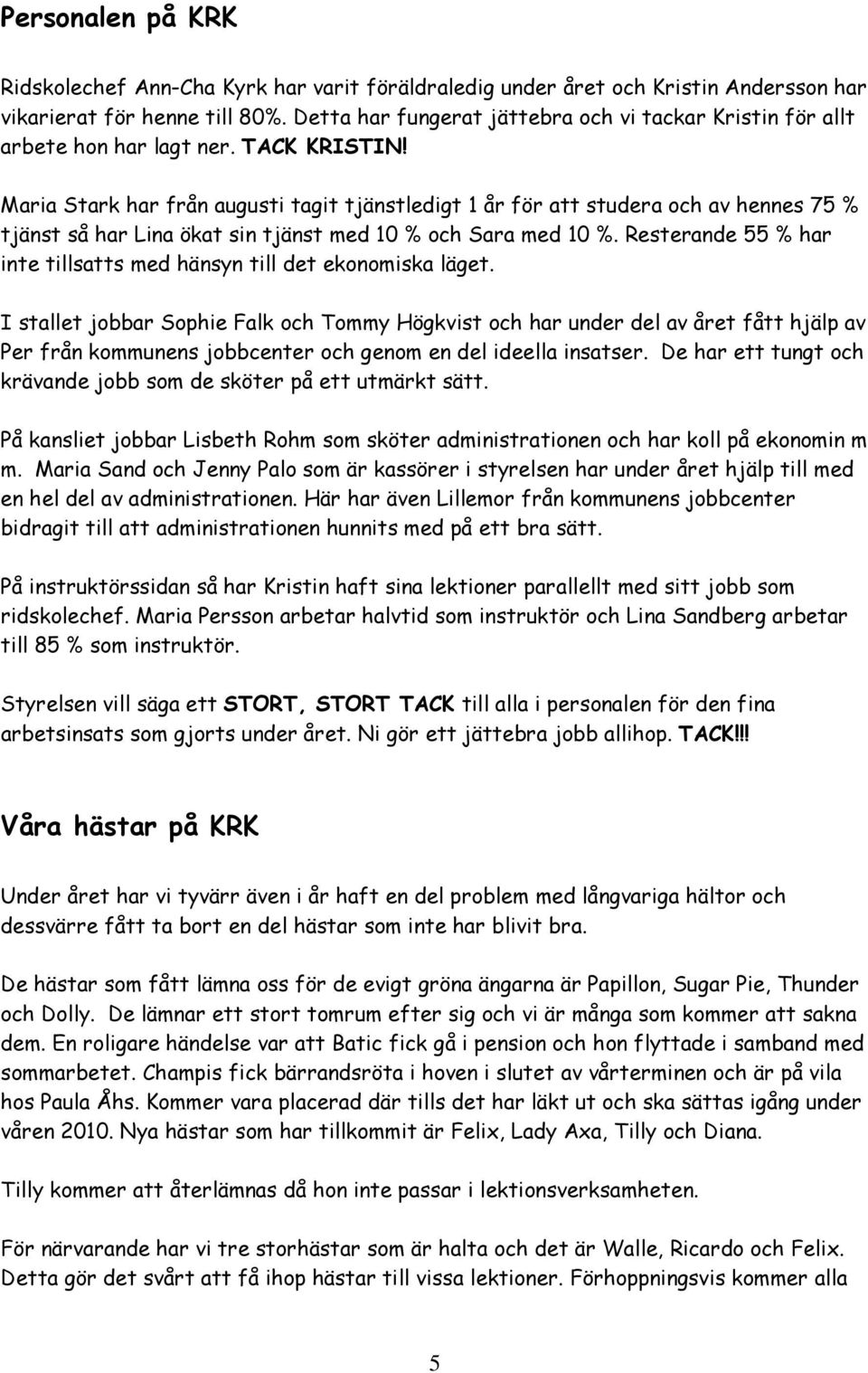 Maria Stark har från augusti tagit tjänstledigt 1 år för att studera och av hennes 75 % tjänst så har Lina ökat sin tjänst med 10 % och Sara med 10 %.