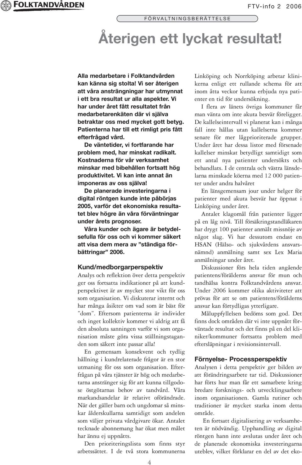 De väntetider, vi fortfarande har problem med, har minskat radikalt. Kostnaderna för vår verksamhet minskar med bibehållen fortsatt hög produktivitet. Vi kan inte annat än imponeras av oss själva!