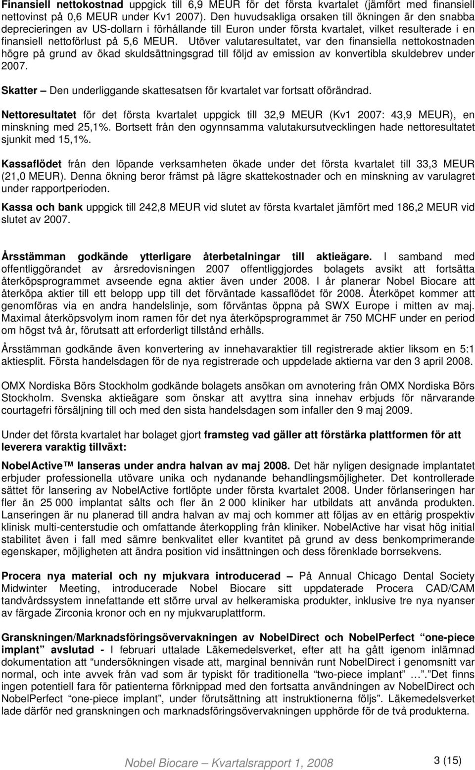 Utöver valutaresultatet, var den finansiella nettokostnaden högre på grund av ökad skuldsättningsgrad till följd av emission av konvertibla skuldebrev under 2007.