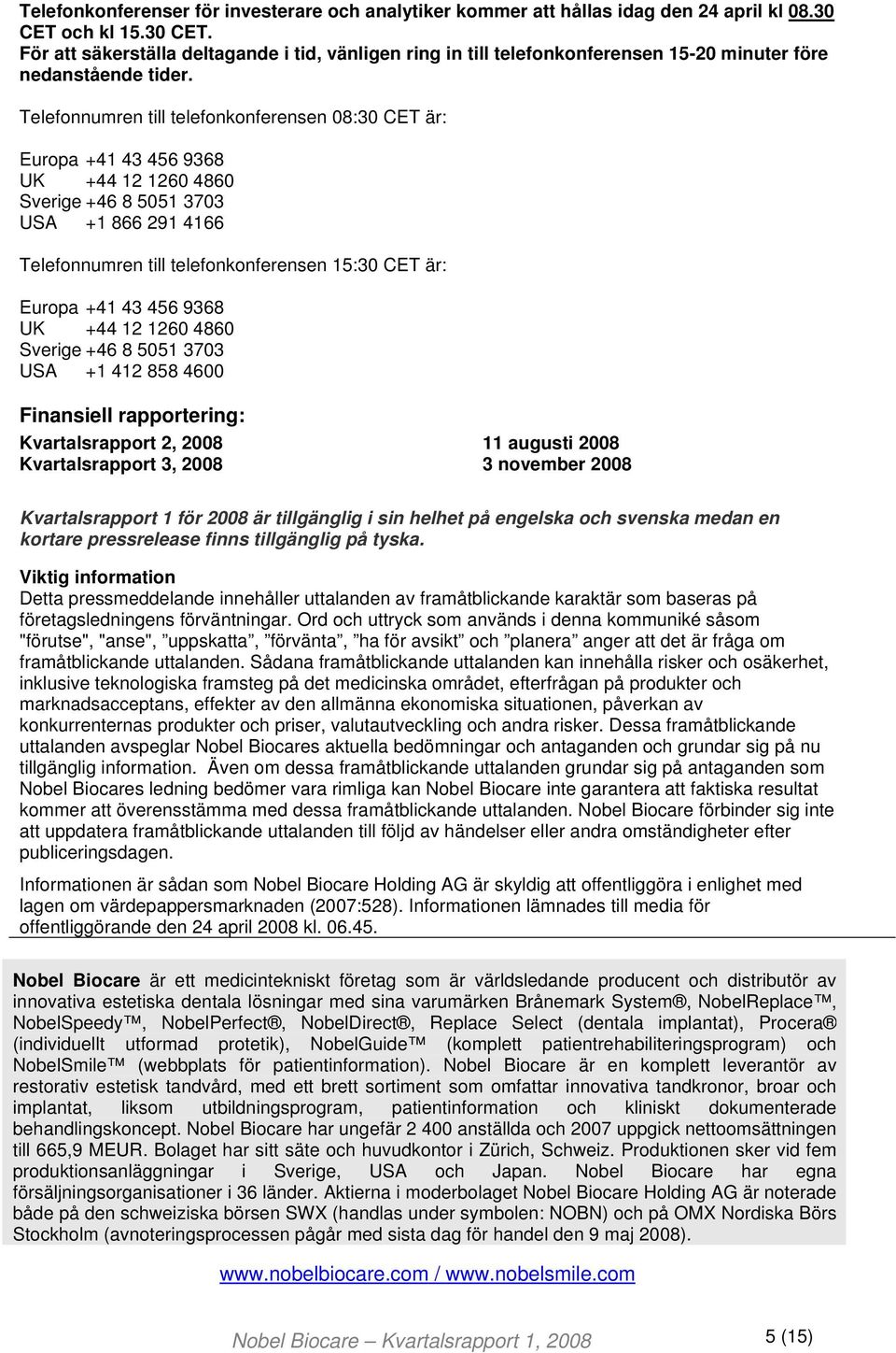 Telefonnumren till telefonkonferensen 08:30 CET är: Europa +41 43 456 9368 UK +44 12 1260 4860 Sverige +46 8 5051 3703 USA +1 866 291 4166 Telefonnumren till telefonkonferensen 15:30 CET är: Europa