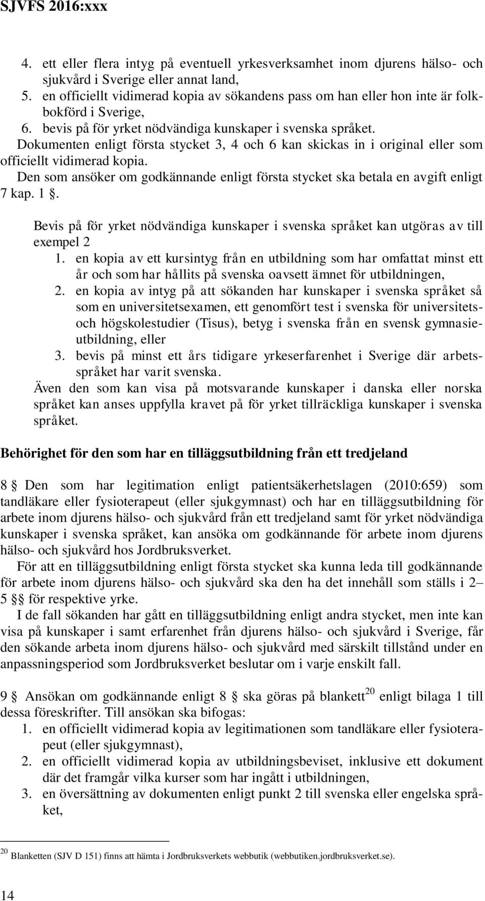 Dokumenten enligt första stycket 3, 4 och 6 kan skickas in i original eller som officiellt vidimerad kopia. Den som ansöker om godkännande enligt första stycket ska betala en avgift enligt 7 kap. 1.