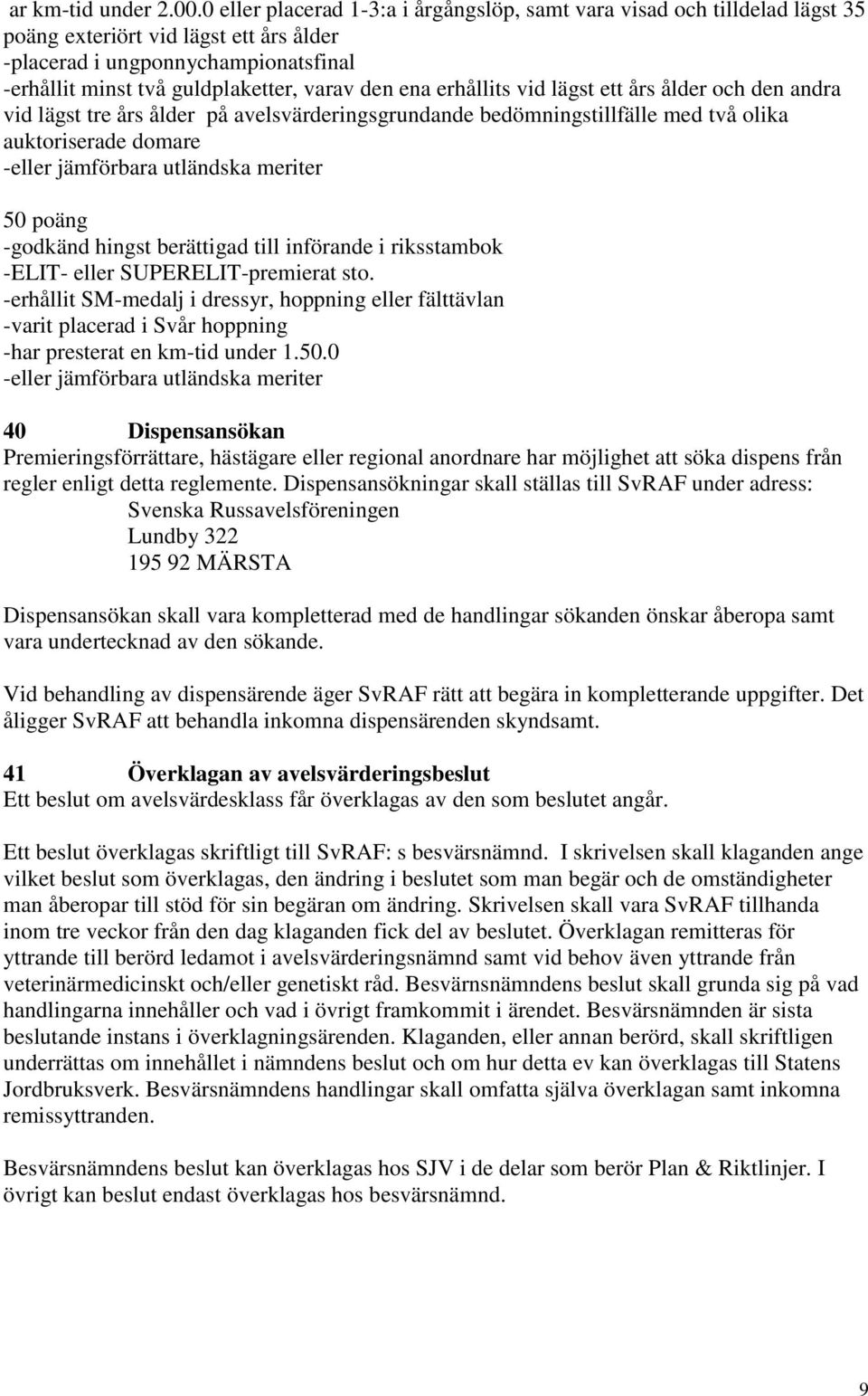 ena erhållits vid lägst ett års ålder och den andra vid lägst tre års ålder på avelsvärderingsgrundande bedömningstillfälle med två olika auktoriserade domare -eller jämförbara utländska meriter 50