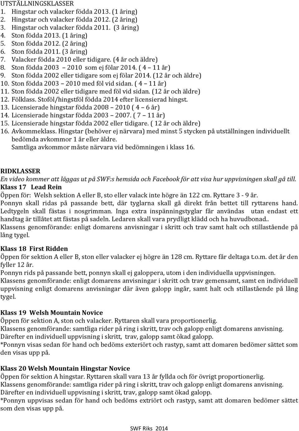 Ston födda 2002 eller tidigare som ej fölar 2014. (12 år och äldre) 10. Ston födda 2003 2010 med föl vid sidan. ( 4 11 år) 11. Ston födda 2002 eller tidigare med föl vid sidan. (12 år och äldre) 12.