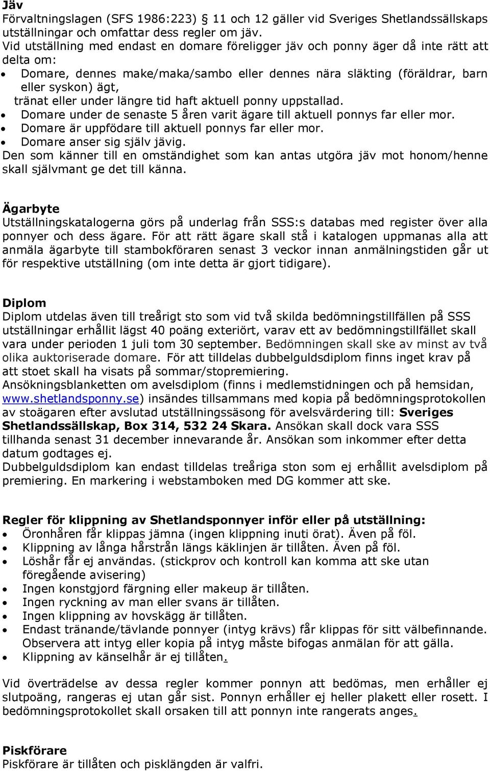 eller under längre tid haft aktuell ponny uppstallad. Domare under de senaste 5 åren varit ägare till aktuell ponnys far eller mor. Domare är uppfödare till aktuell ponnys far eller mor.