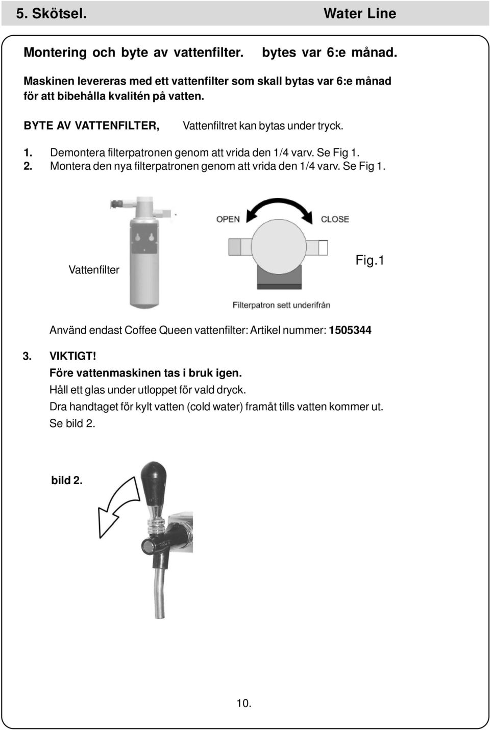 1. Demontera filterpatronen genom att vrida den 1/4 varv. Se Fig 1. 2. Montera den nya filterpatronen genom att vrida den 1/4 varv. Se Fig 1. Vattenfilter Fig.