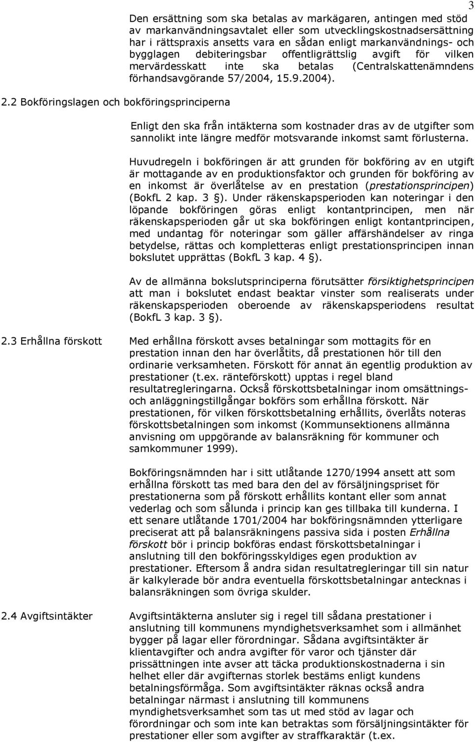 2004). Enligt den ska från intäkterna som kostnader dras av de utgifter som sannolikt inte längre medför motsvarande inkomst samt förlusterna.