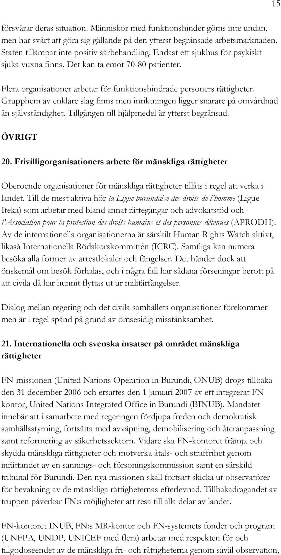 Grupphem av enklare slag finns men inriktningen ligger snarare på omvårdnad än självständighet. Tillgången till hjälpmedel är ytterst begränsad. ÖVRIGT 20.