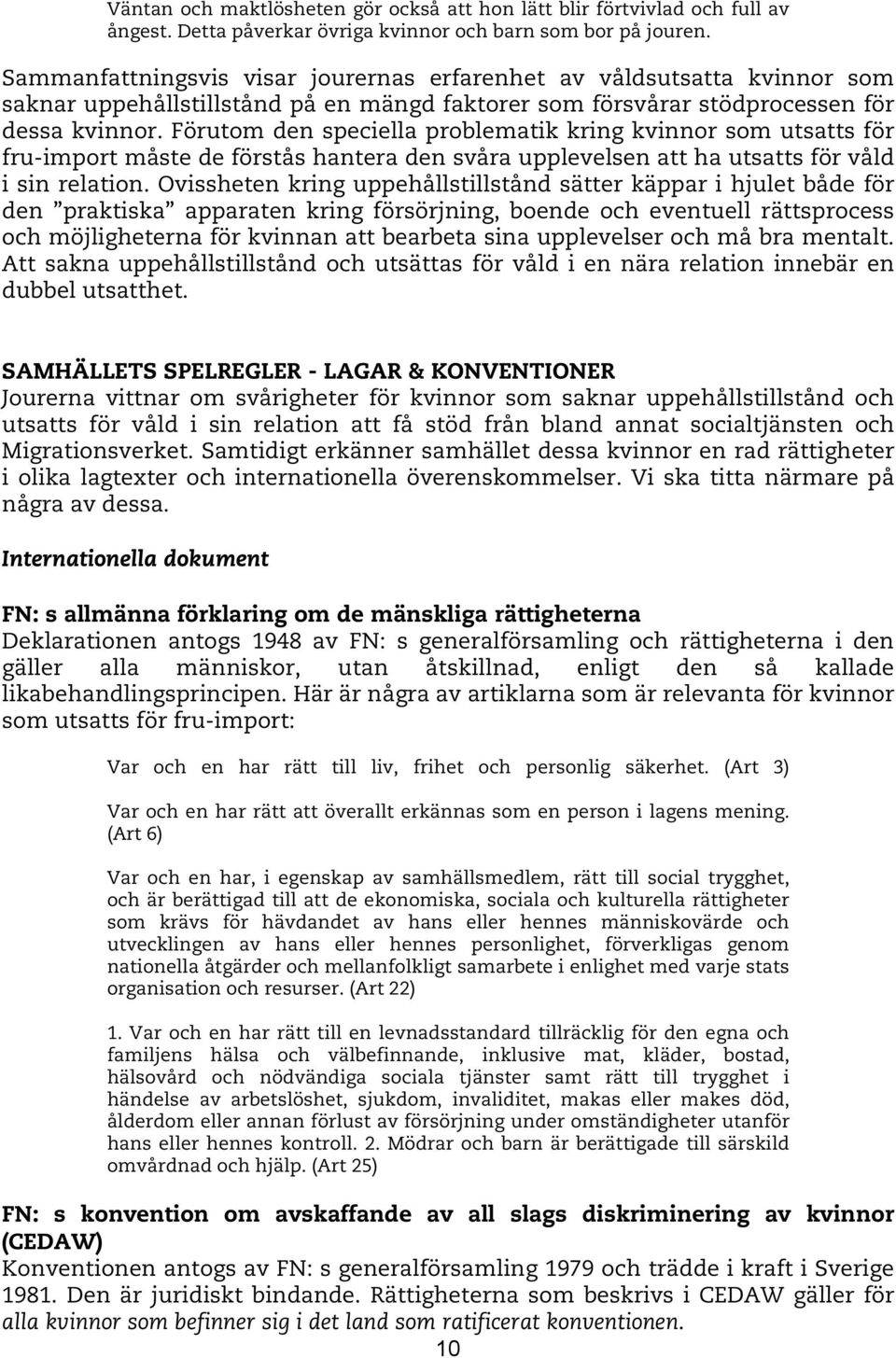 Förutom den speciella problematik kring kvinnor som utsatts för fru-import måste de förstås hantera den svåra upplevelsen att ha utsatts för våld i sin relation.