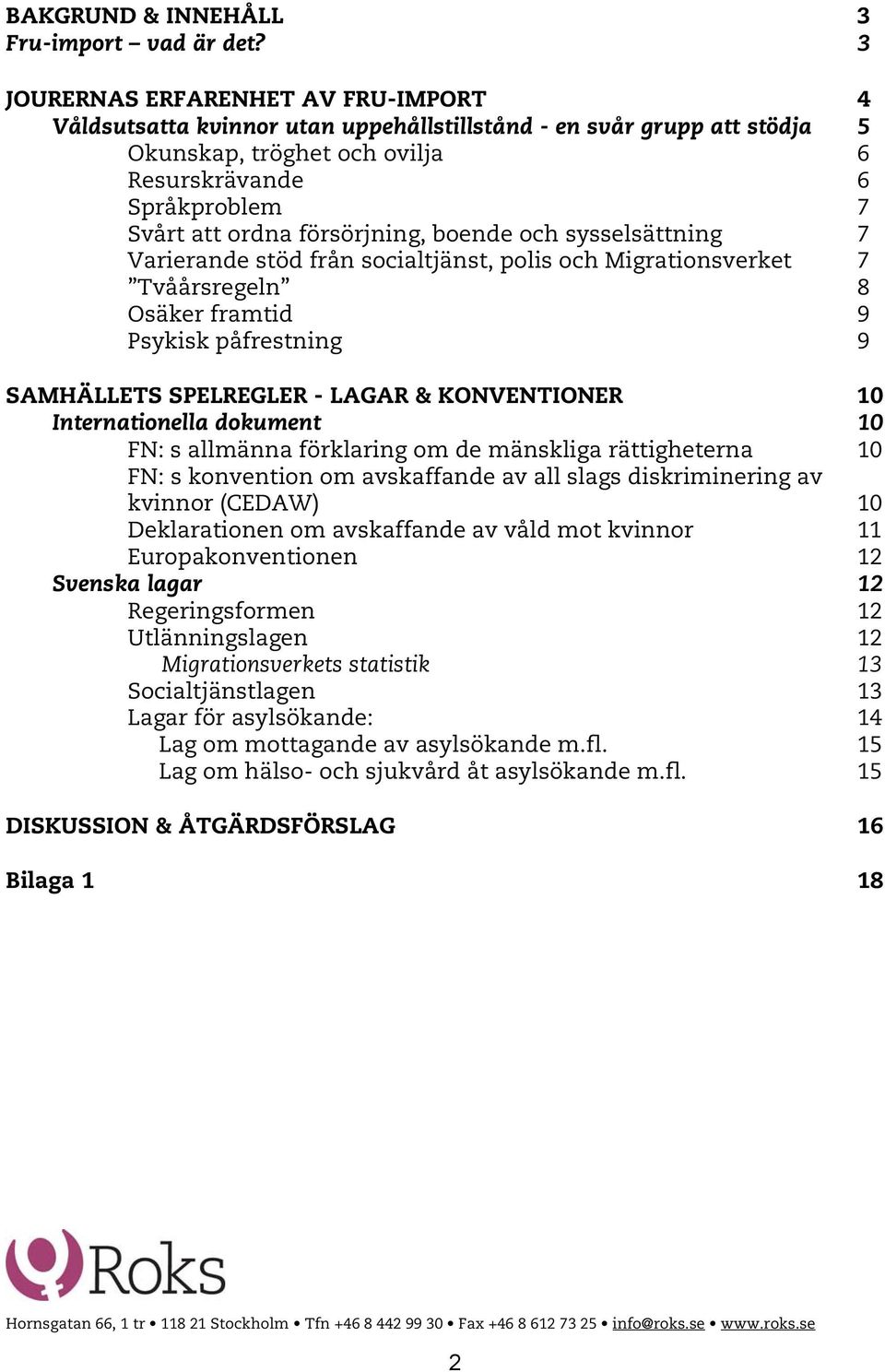 försörjning, boende och sysselsättning 7 Varierande stöd från socialtjänst, polis och Migrationsverket 7 Tvåårsregeln 8 Osäker framtid 9 Psykisk påfrestning 9 SAMHÄLLETS SPELREGLER - LAGAR &