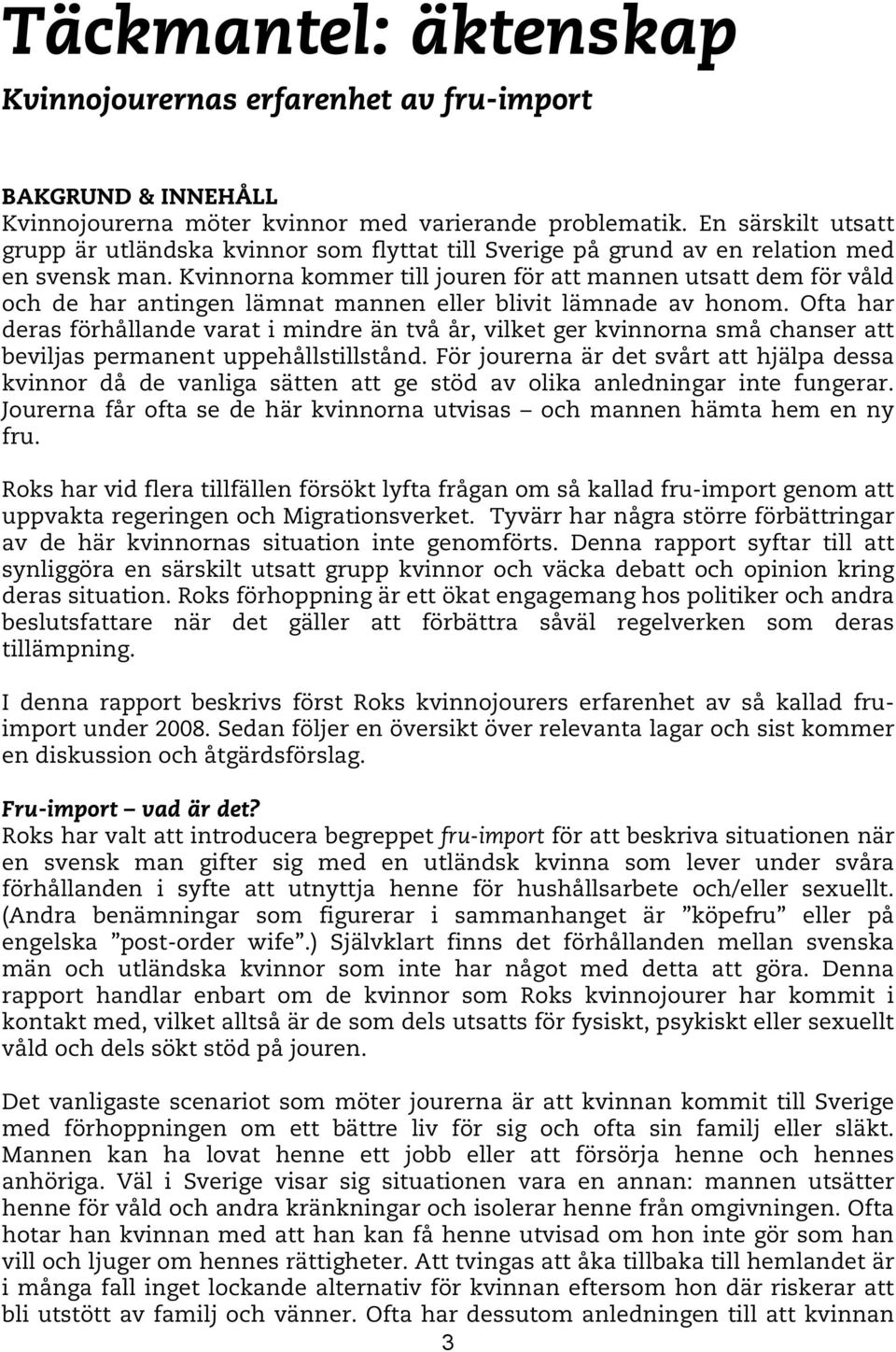 Kvinnorna kommer till jouren för att mannen utsatt dem för våld och de har antingen lämnat mannen eller blivit lämnade av honom.