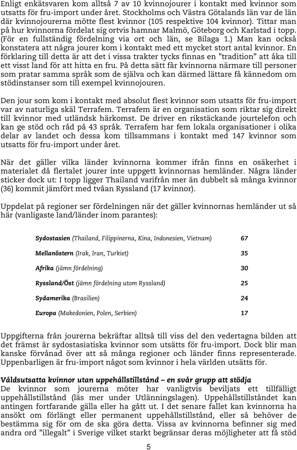 Tittar man på hur kvinnorna fördelat sig ortvis hamnar Malmö, Göteborg och Karlstad i topp. (För en fullständig fördelning via ort och län, se Bilaga 1.