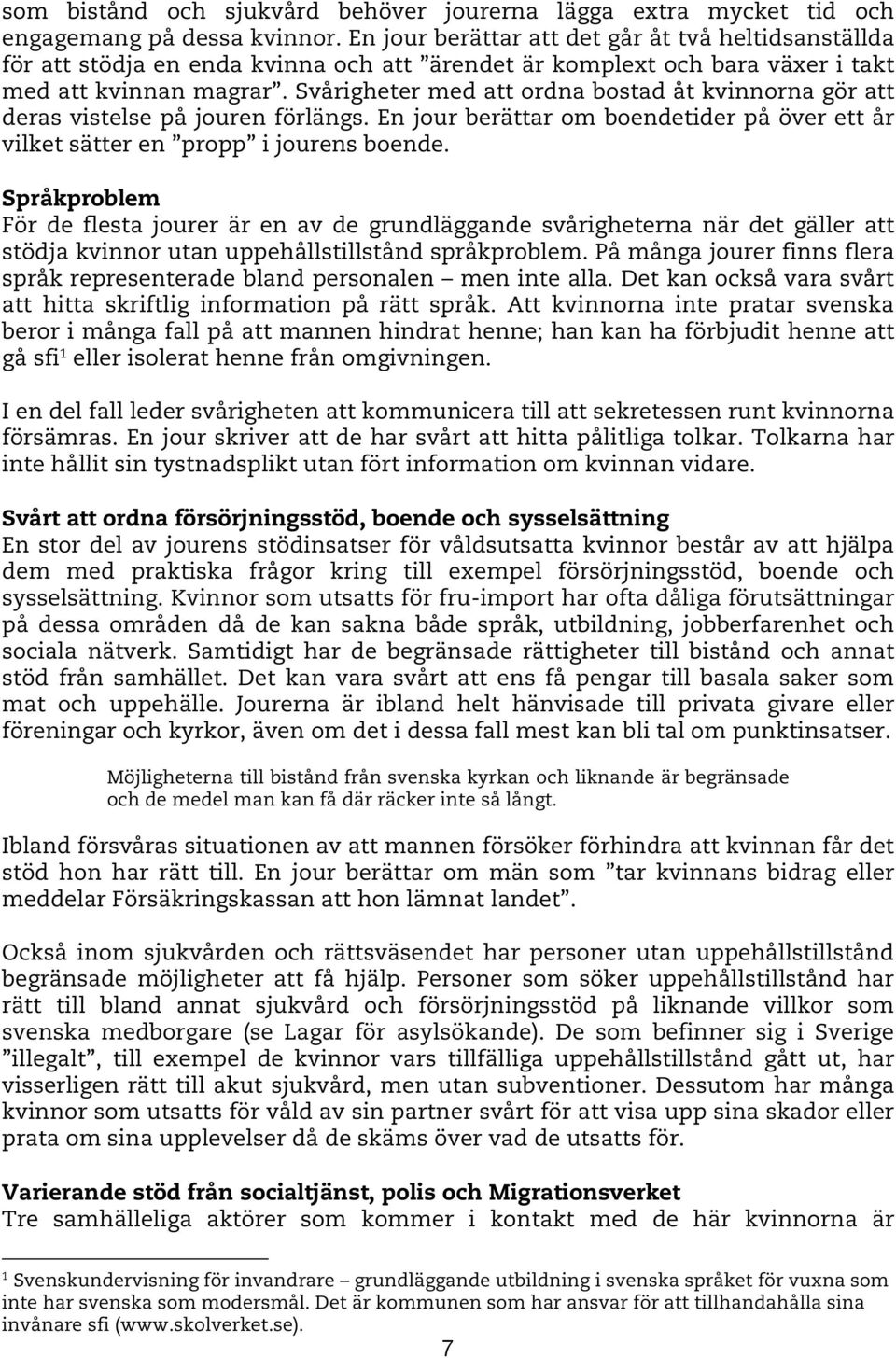 Svårigheter med att ordna bostad åt kvinnorna gör att deras vistelse på jouren förlängs. En jour berättar om boendetider på över ett år vilket sätter en propp i jourens boende.