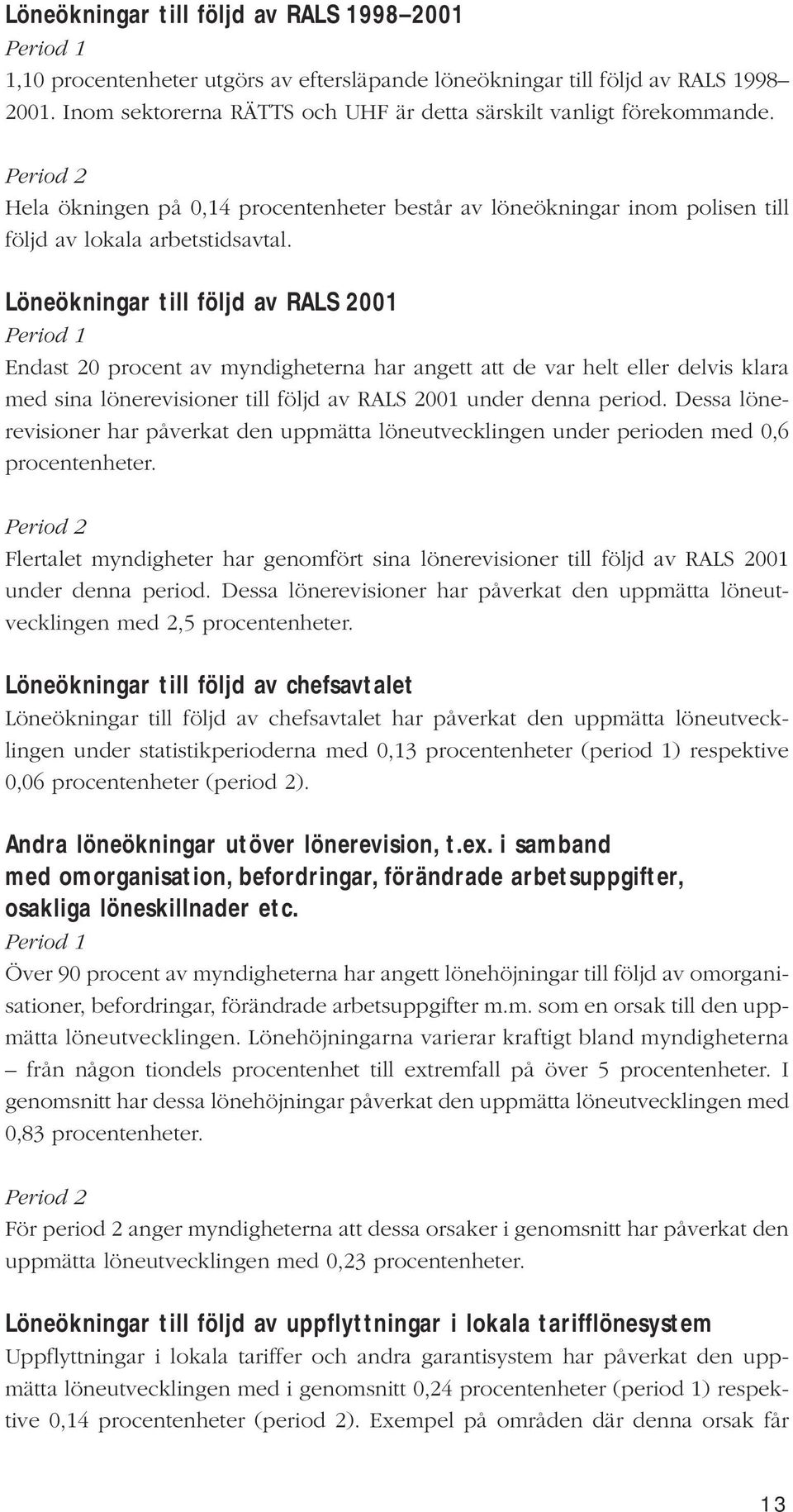 Löneökningar till följd av RALS 2001 Period 1 Endast 20 procent av myndigheterna har angett att de var helt eller delvis klara med sina lönerevisioner till följd av RALS 2001 under denna period.