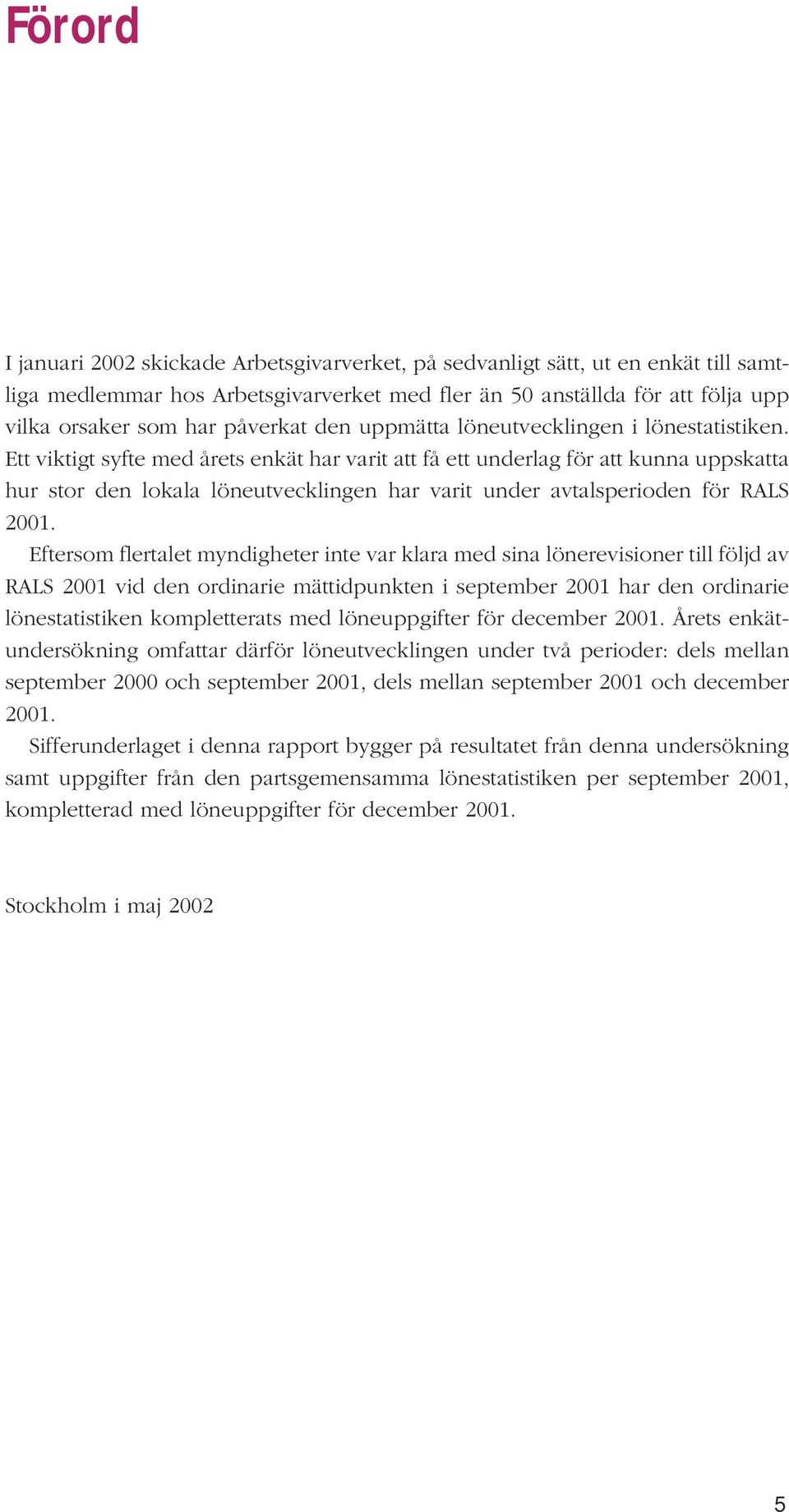 Ett viktigt syfte med årets enkät har varit att få ett underlag för att kunna uppskatta hur stor den lokala löneutvecklingen har varit under avtalsperioden för RALS 2001.