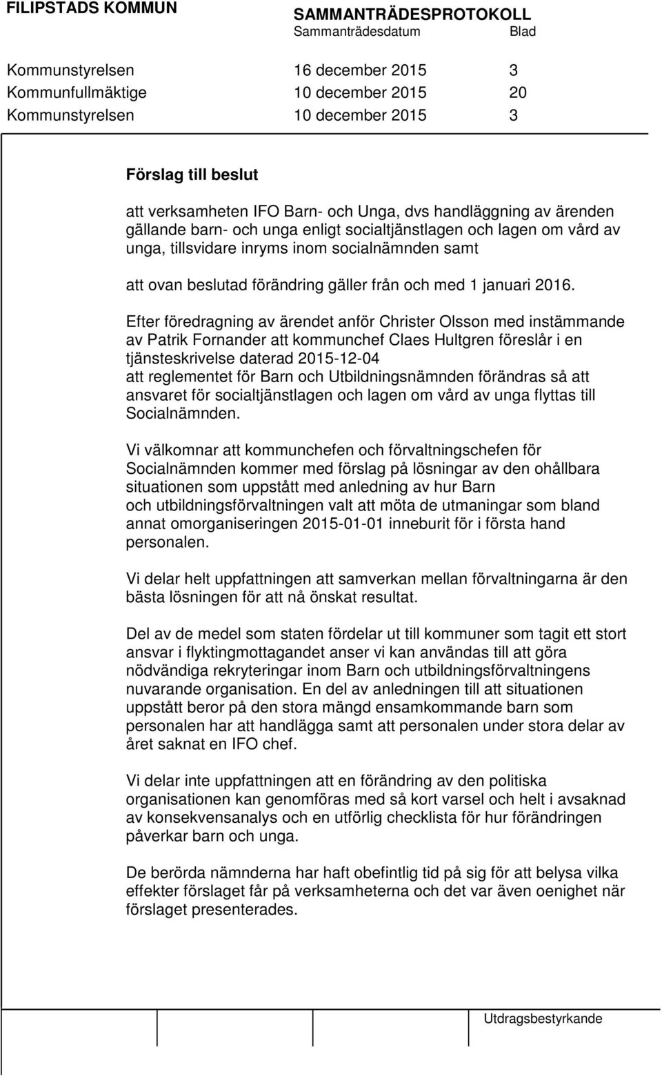 Efter föredragning av ärendet anför Christer Olsson med instämmande av Patrik Fornander att kommunchef Claes Hultgren föreslår i en tjänsteskrivelse daterad 2015-12-04 att reglementet för Barn och