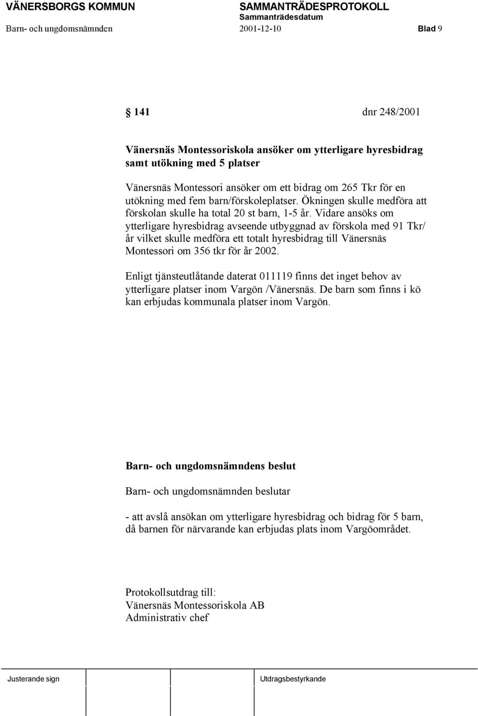 Vidare ansöks om ytterligare hyresbidrag avseende utbyggnad av förskola med 91 Tkr/ år vilket skulle medföra ett totalt hyresbidrag till Vänersnäs Montessori om 356 tkr för år 2002.