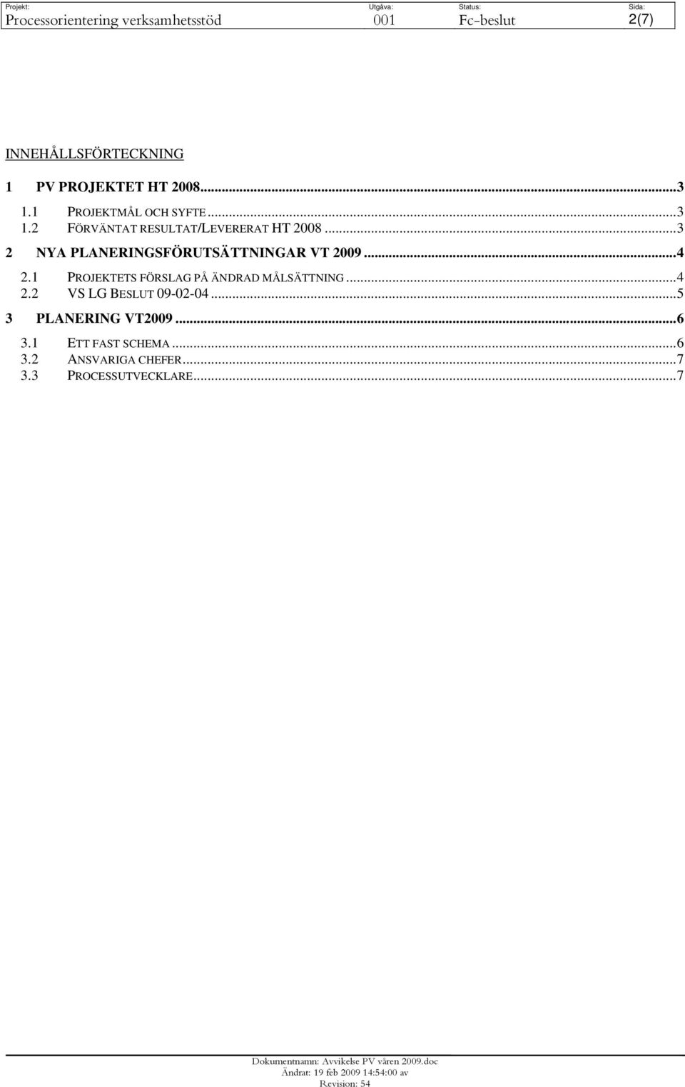 ..3 2 NYA PLANERINGSFÖRUTSÄTTNINGAR VT 2009...4 2.1 PROJEKTETS FÖRSLAG PÅ ÄNDRAD MÅLSÄTTNING...4 2.2 VS LG BESLUT 09-02-04.