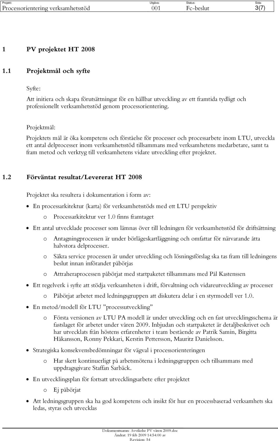 Projektmål: Projektets mål är öka kompetens och förståelse för processer och processarbete inom LTU, utveckla ett antal delprocesser inom verksamhetsstöd tillsammans med verksamhetens medarbetare,