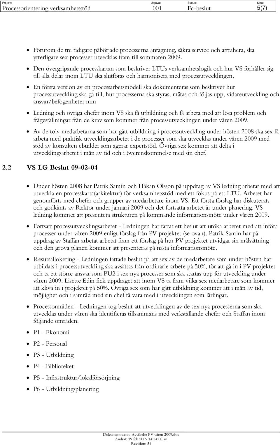 En första version av en processarbetsmodell ska dokumenteras som beskriver hur processutveckling ska gå till, hur processerna ska styras, mätas och följas upp, vidareutveckling och