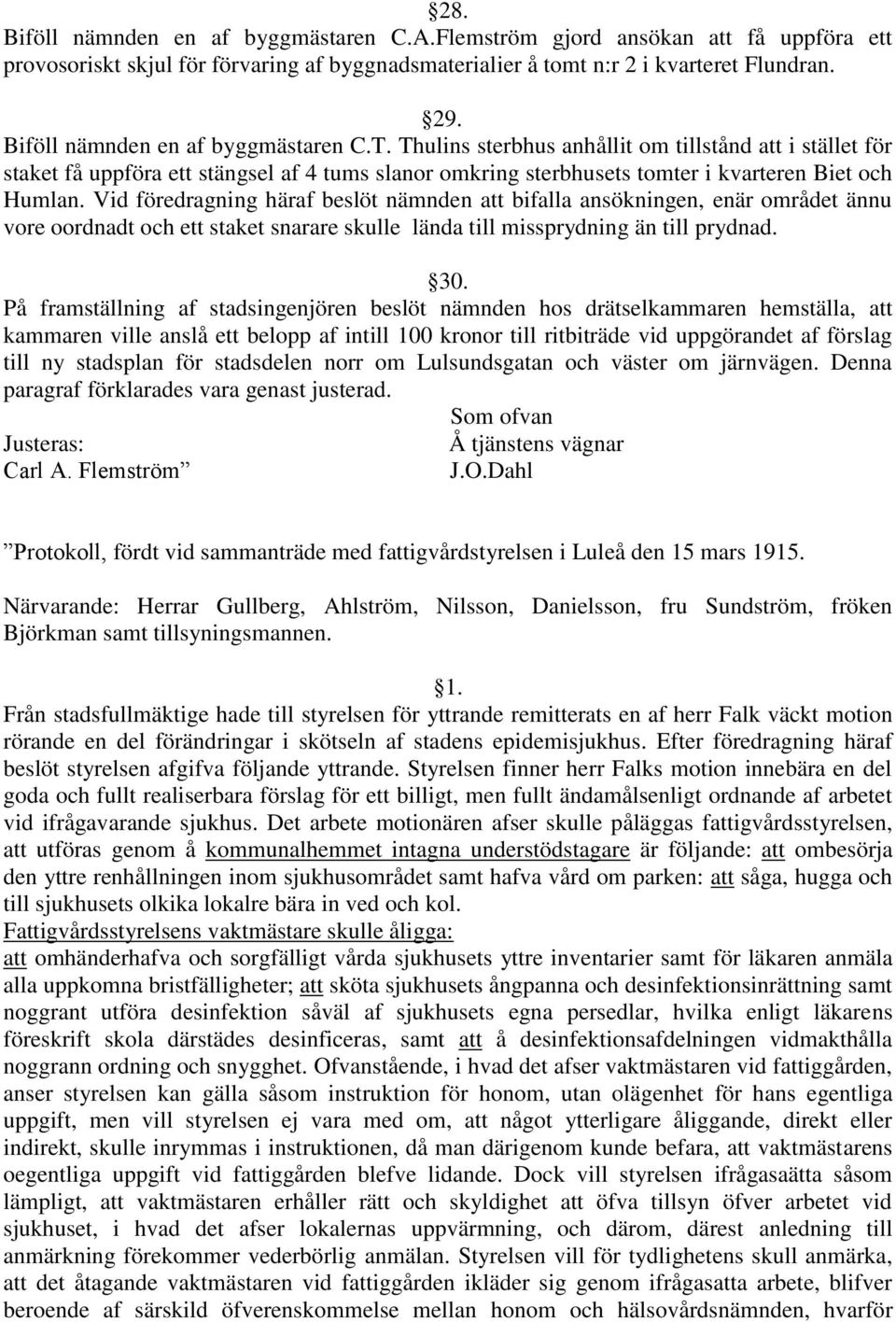 Vid föredragning häraf beslöt nämnden att bifalla ansökningen, enär området ännu vore oordnadt och ett staket snarare skulle lända till missprydning än till prydnad. 30.