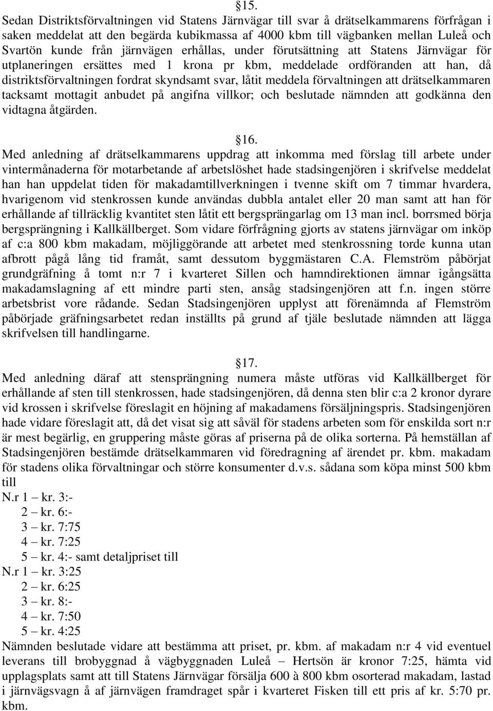 låtit meddela förvaltningen att drätselkammaren tacksamt mottagit anbudet på angifna villkor; och beslutade nämnden att godkänna den vidtagna åtgärden. 16.