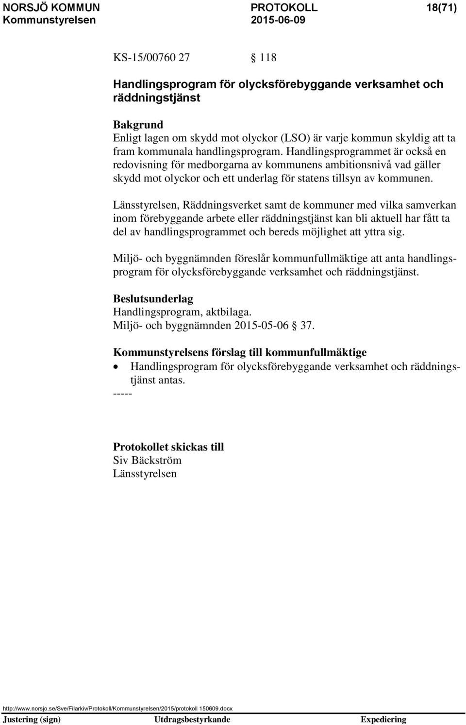 Länsstyrelsen, Räddningsverket samt de kommuner med vilka samverkan inom förebyggande arbete eller räddningstjänst kan bli aktuell har fått ta del av handlingsprogrammet och bereds möjlighet att