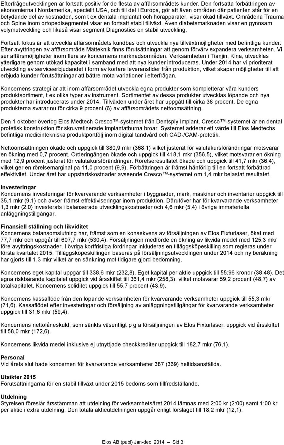 och hörapparater, visar ökad tillväxt. Områdena Trauma och Spine inom ortopedisegmentet visar en fortsatt stabil tillväxt.