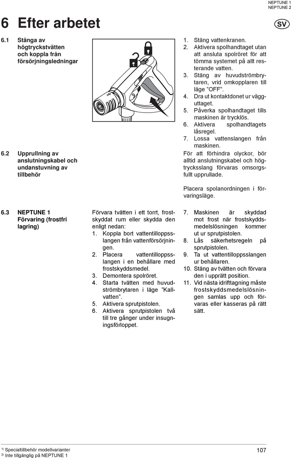 Dra ut kontaktdonet ur vägguttaget. 5. Påverka spolhandtaget tills maskinen är trycklös. 6. Aktivera spolhandtagets låsregel. 7. Lossa vattenslangen från maskinen.