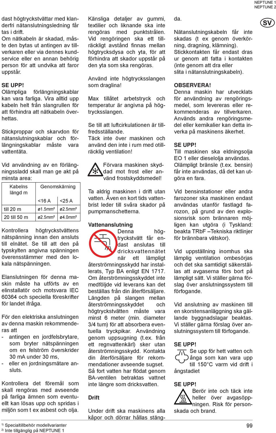 Olämpliga förlängningskablar kan vara farliga. Vira alltid upp kabeln helt från slangrullen för att förhindra att nätkabeln överhettas.