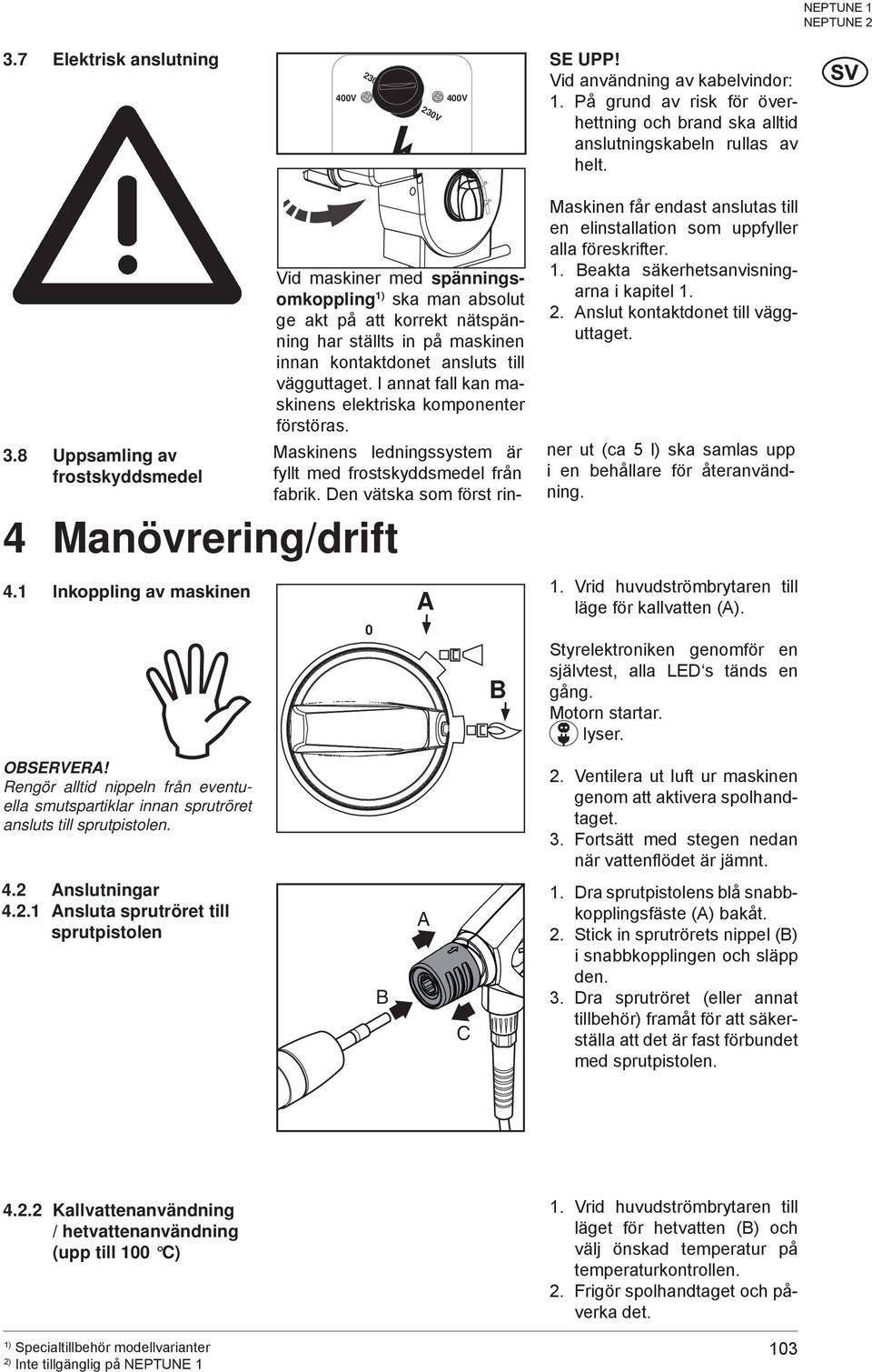 1 Inkoppling av maskinen Vid maskiner med spänningsomkoppling ska man absolut ge akt på att korrekt nätspänning har ställts in på maskinen innan kontaktdonet ansluts till vägguttaget.