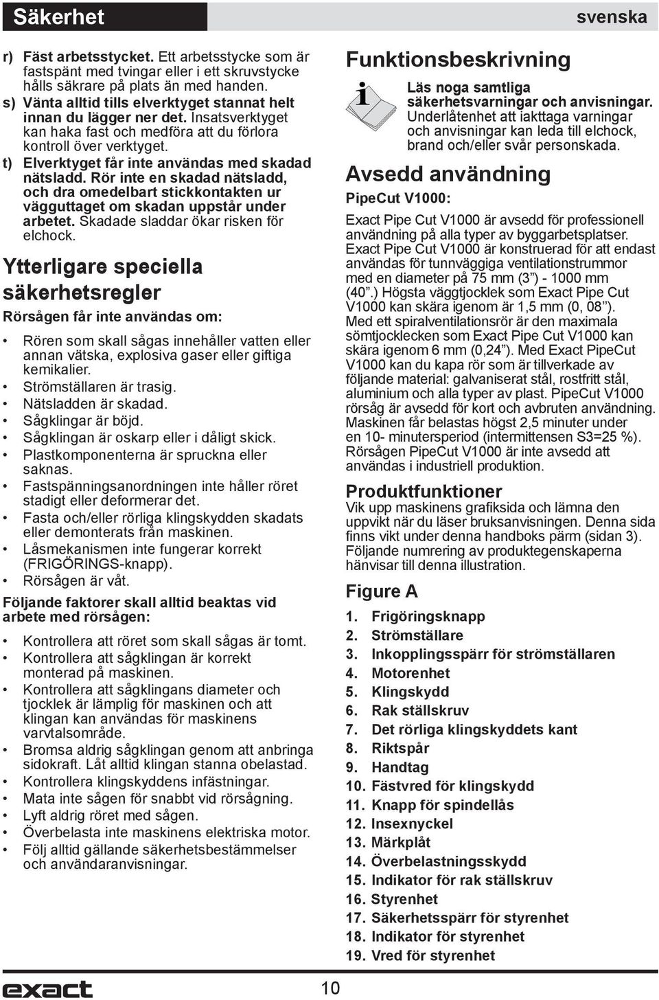 t) Elverktyget får inte användas med skadad nätsladd. Rör inte en skadad nätsladd, och dra omedelbart stickkontakten ur vägguttaget om skadan uppstår under arbetet.