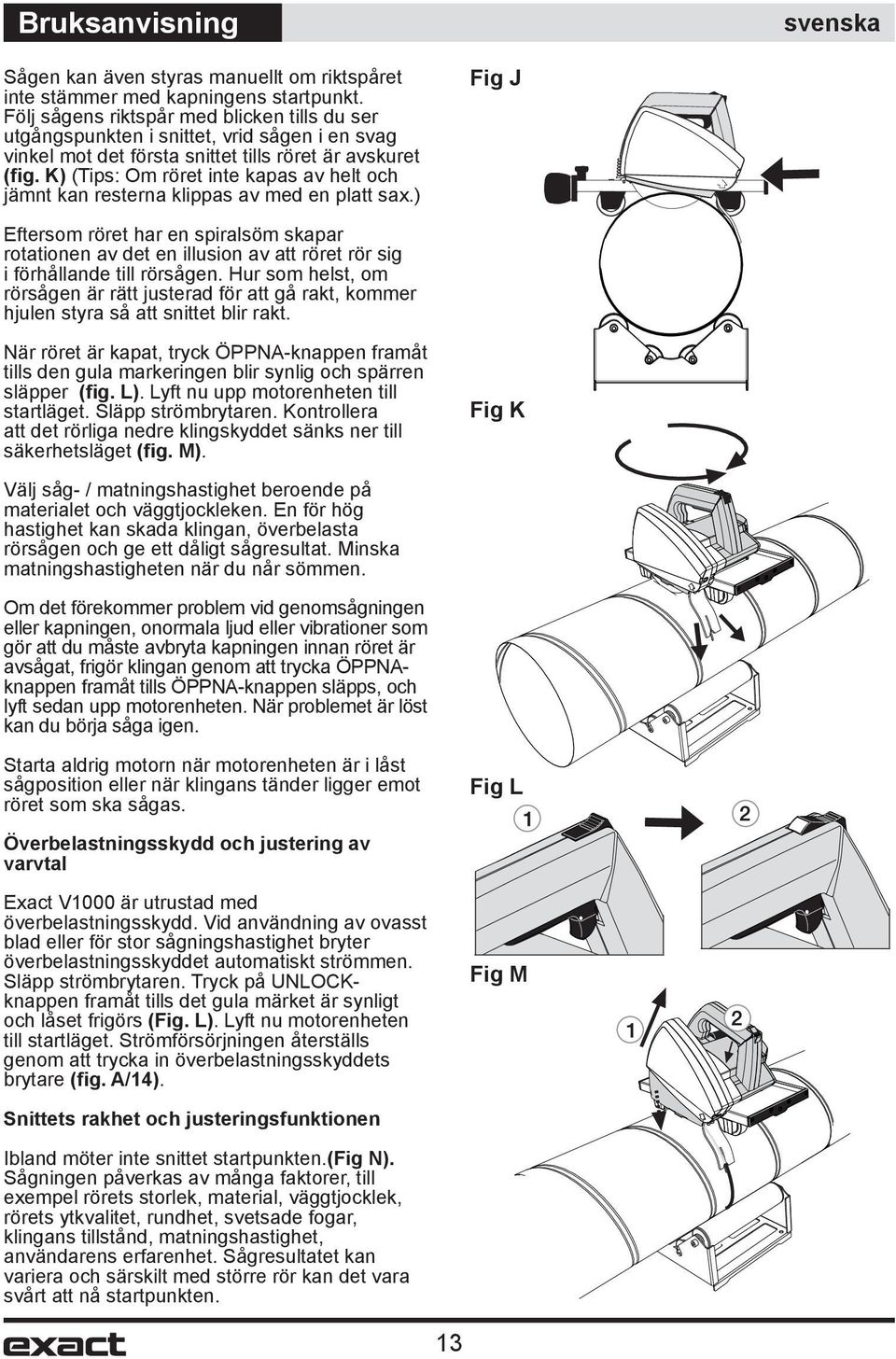 K) (Tips: Om röret inte kapas av helt och jämnt kan resterna klippas av med en platt sax.