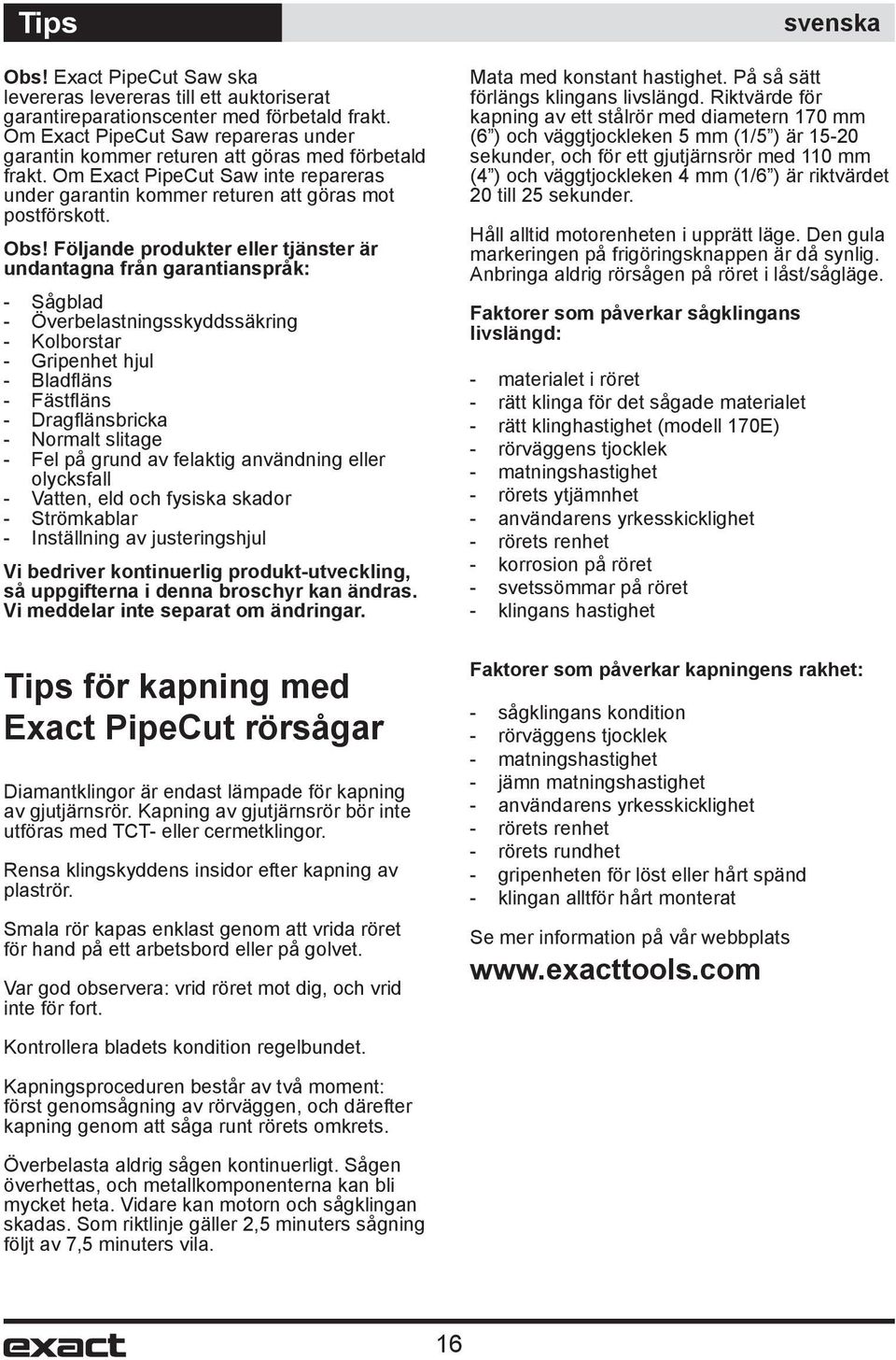 Följande produkter eller tjänster är undantagna från garantianspråk: - Sågblad - Överbelastningsskyddssäkring - Kolborstar - Gripenhet hjul - Bladfl äns - Fästfl äns - Dragfl änsbricka - Normalt
