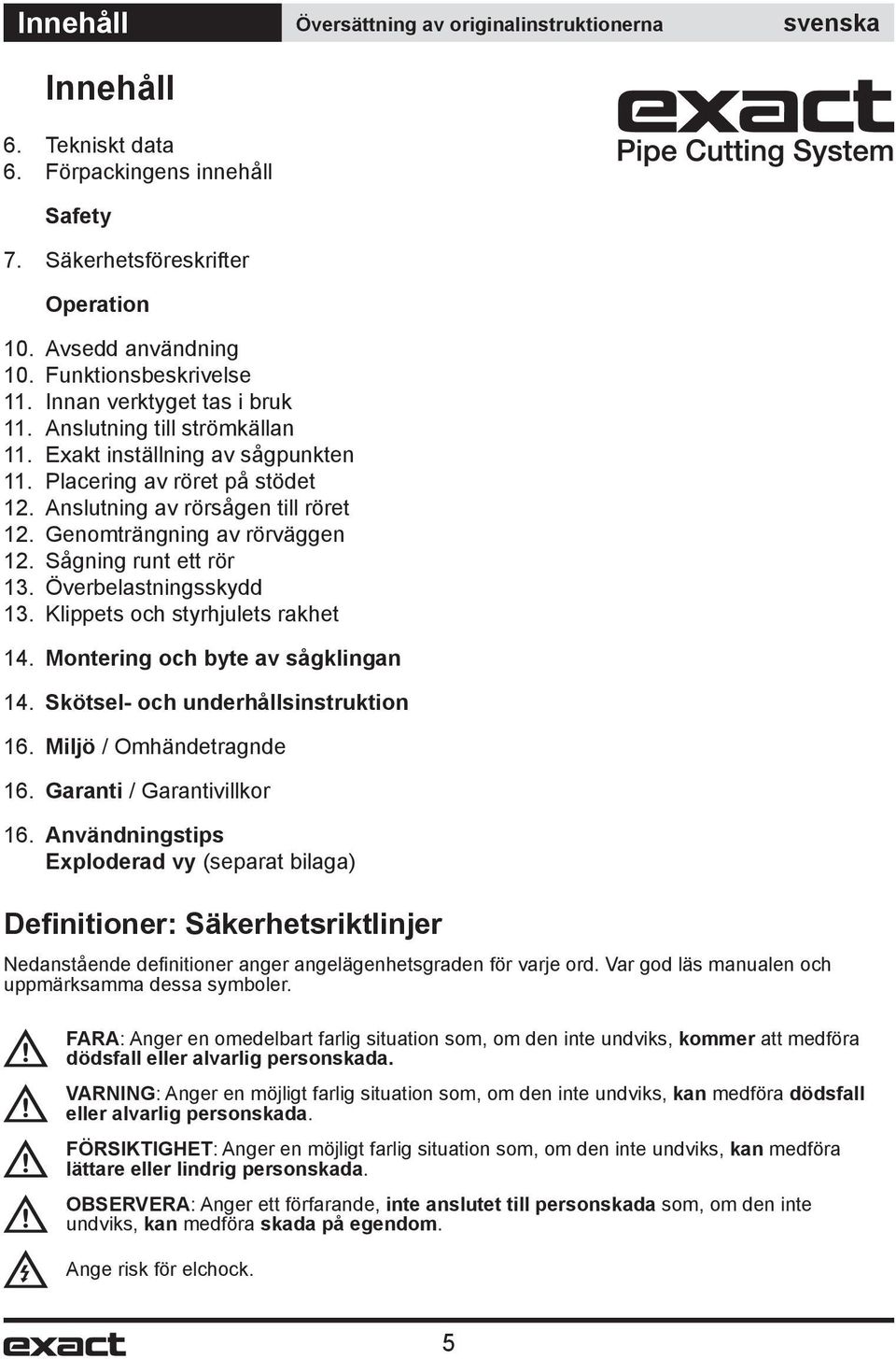 Genomträngning av rörväggen 12. Sågning runt ett rör 13. Överbelastningsskydd 13. Klippets och styrhjulets rakhet 14. Montering och byte av sågklingan 14. Skötsel- och underhållsinstruktion 16.