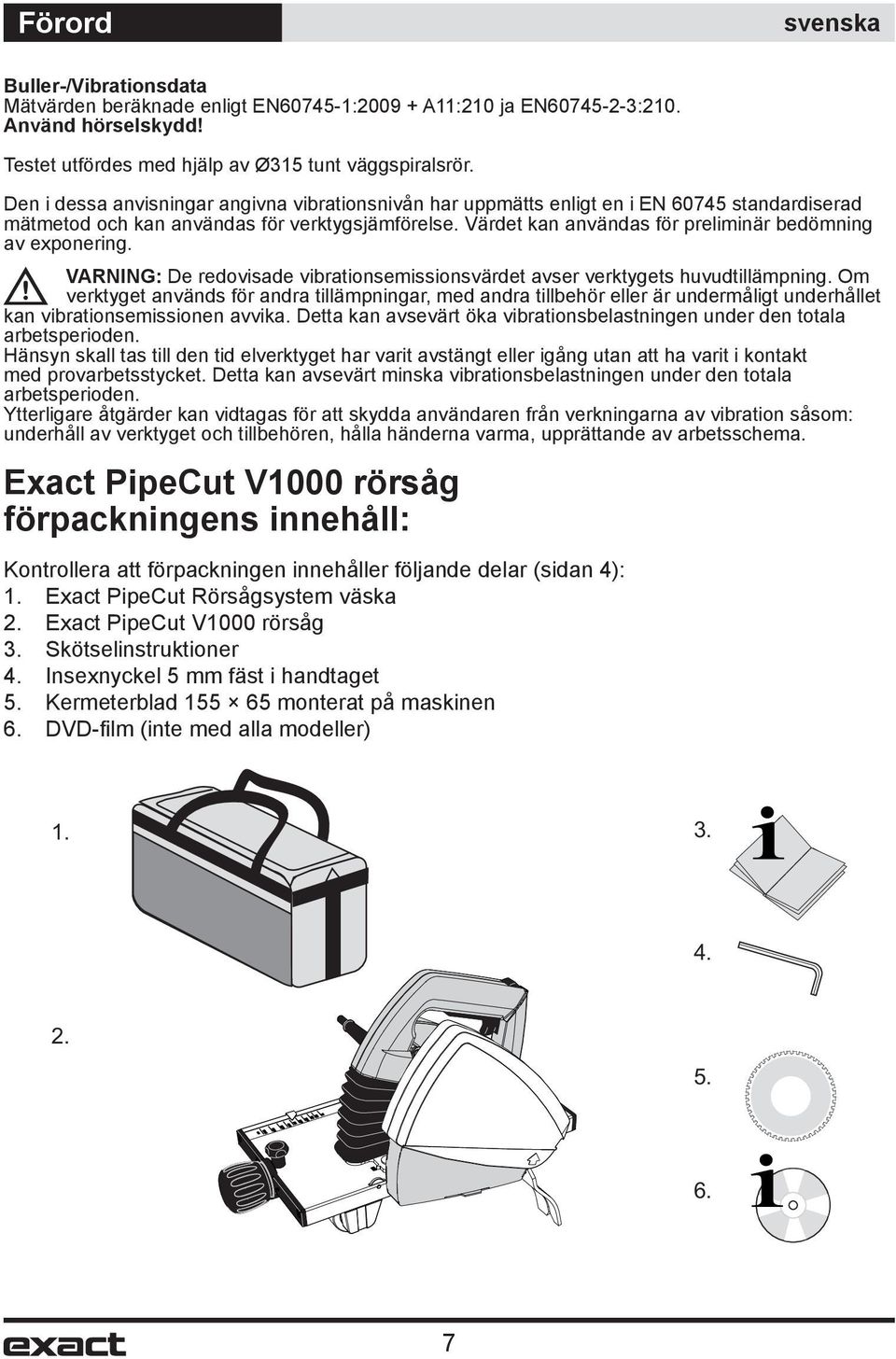 Värdet kan användas för preliminär bedömning av exponering. VARNING: De redovisade vibrationsemissionsvärdet avser verktygets huvudtillämpning.