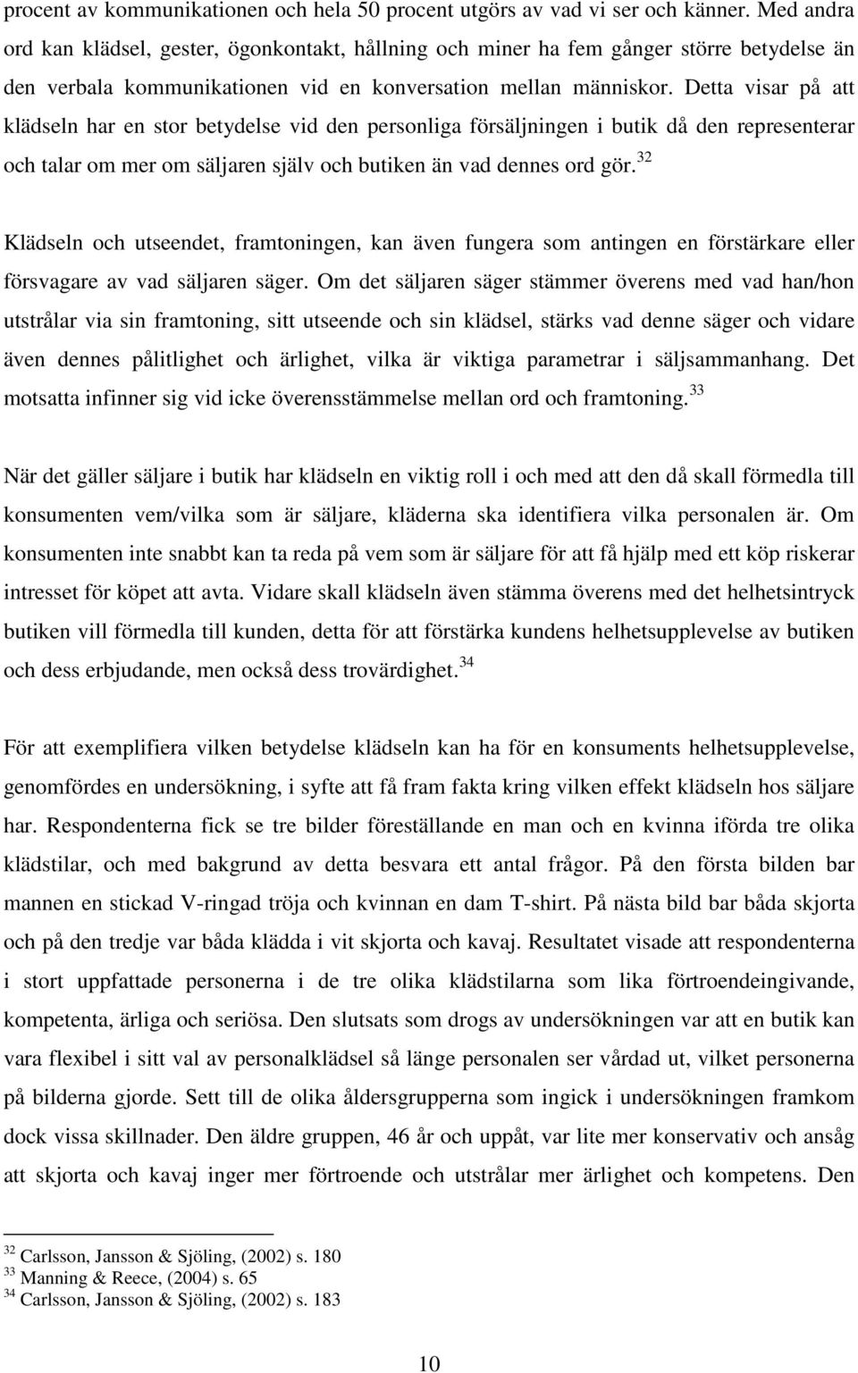 Detta visar på att klädseln har en stor betydelse vid den personliga försäljningen i butik då den representerar och talar om mer om säljaren själv och butiken än vad dennes ord gör.